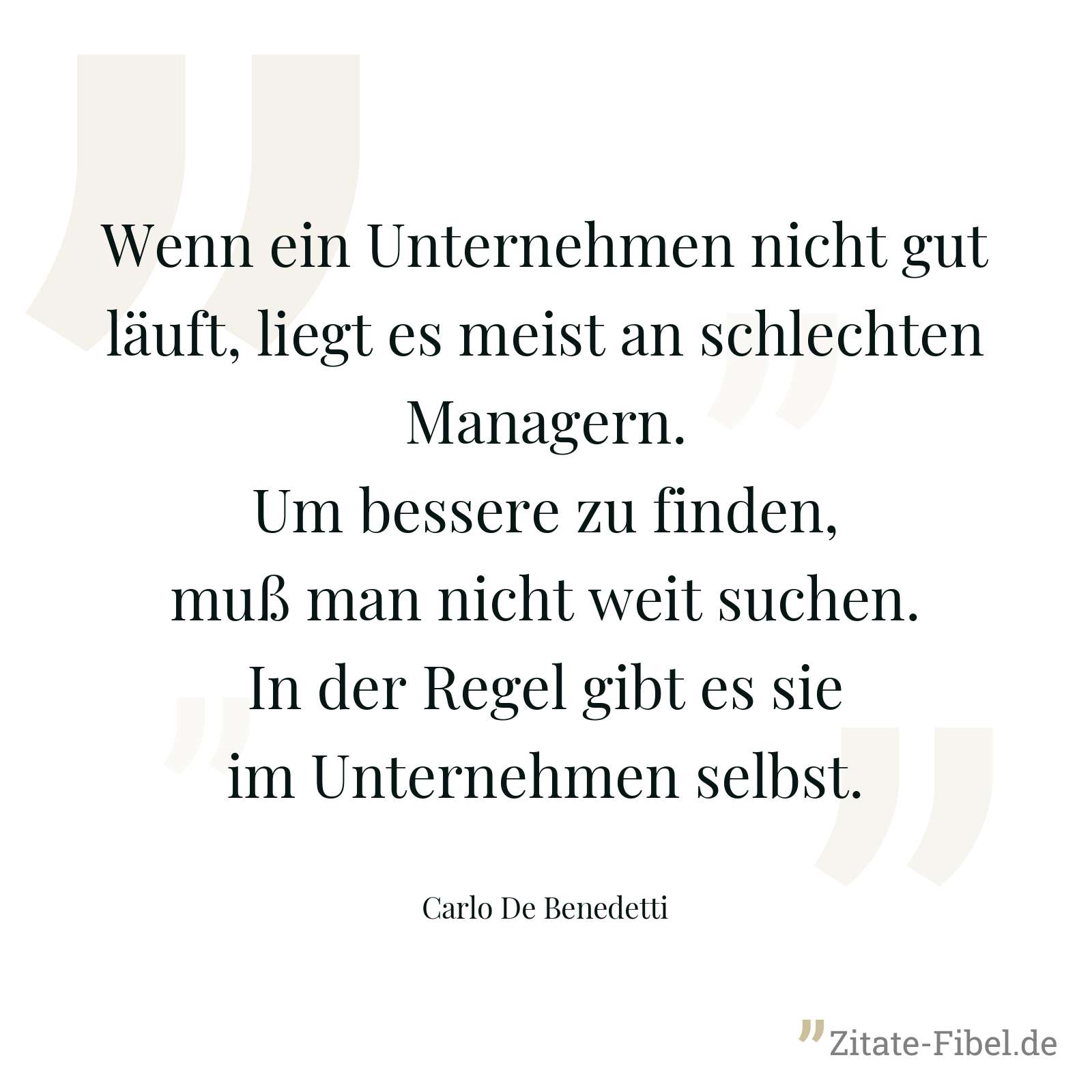 Wenn ein Unternehmen nicht gut läuft, liegt es meist an schlechten Managern. Um bessere zu finden, muß man nicht weit suchen. In der Regel gibt es sie im Unternehmen selbst. - Carlo De Benedetti