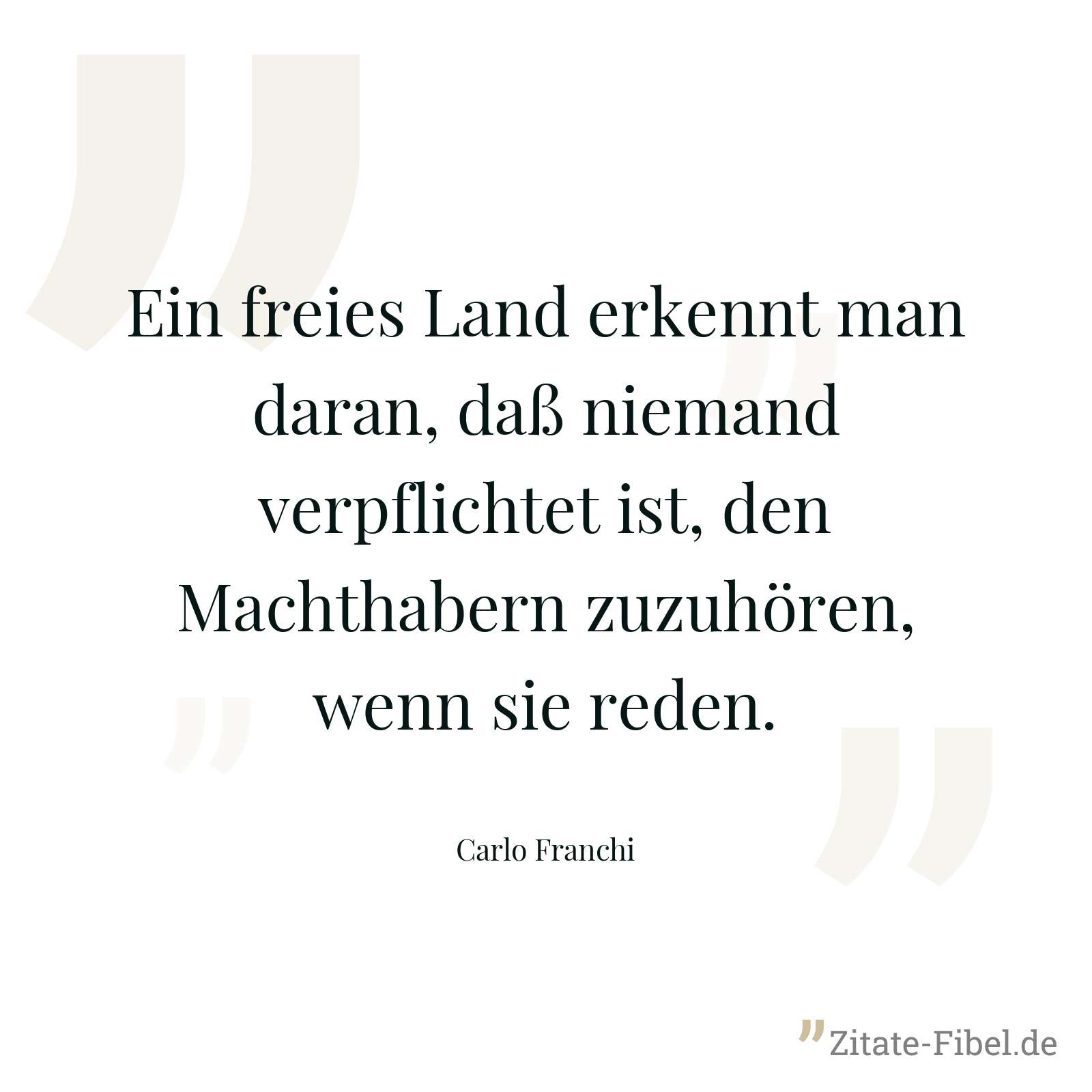 Ein freies Land erkennt man daran, daß niemand verpflichtet ist, den Machthabern zuzuhören, wenn sie reden. - Carlo Franchi