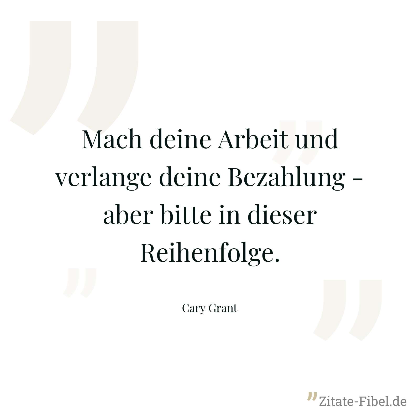 Mach deine Arbeit und verlange deine Bezahlung - aber bitte in dieser Reihenfolge. - Cary Grant