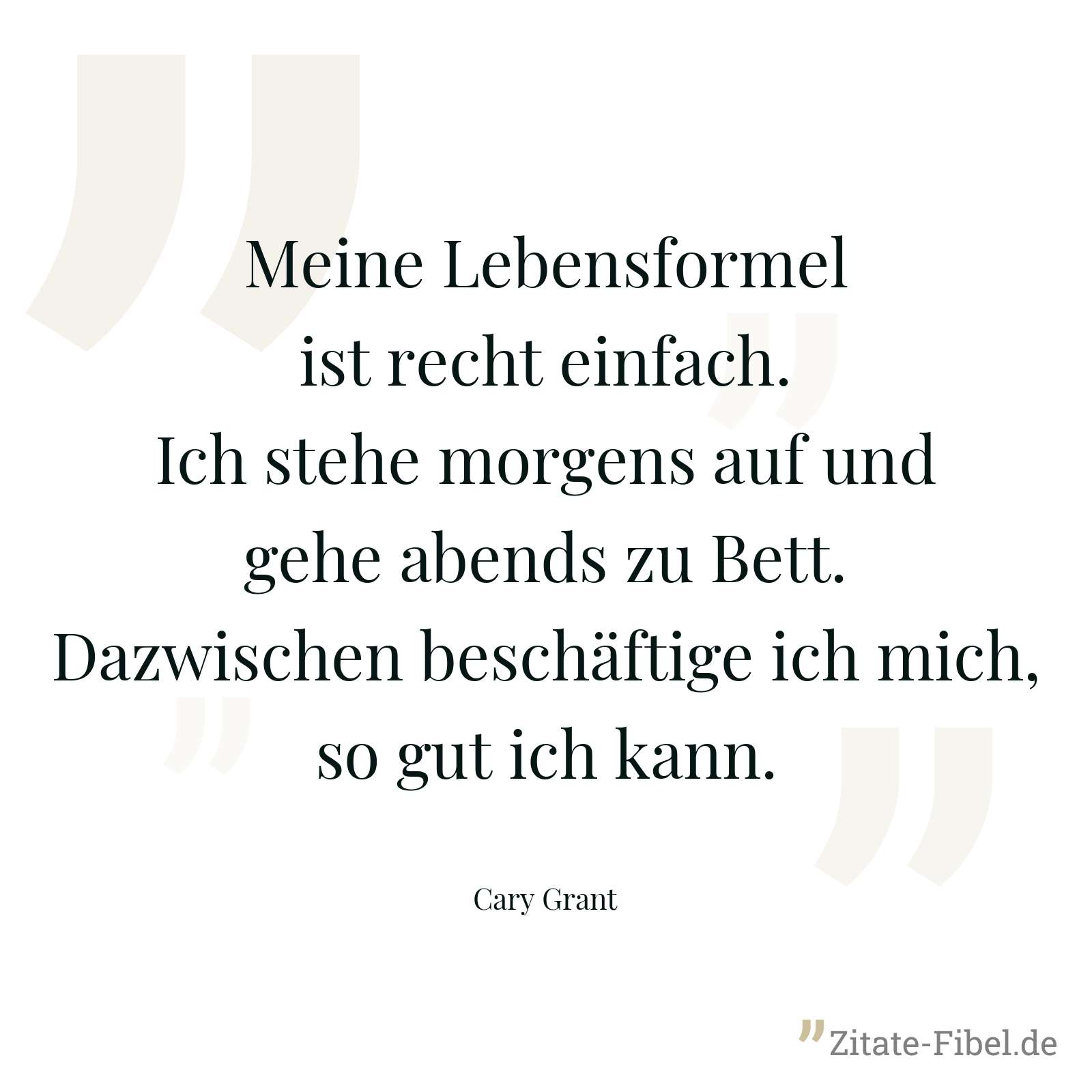 Meine Lebensformel ist recht einfach. Ich stehe morgens auf und gehe abends zu Bett. Dazwischen beschäftige ich mich, so gut ich kann. - Cary Grant