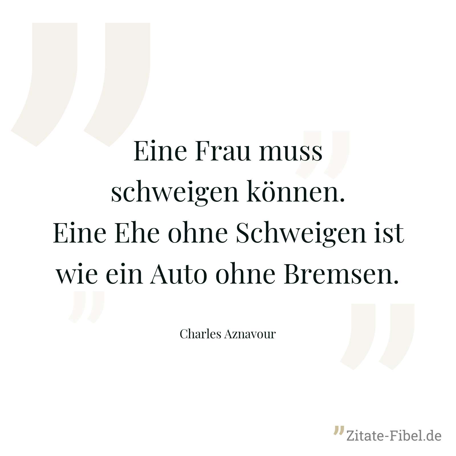 Eine Frau muss schweigen können. Eine Ehe ohne Schweigen ist wie ein Auto ohne Bremsen. - Charles Aznavour
