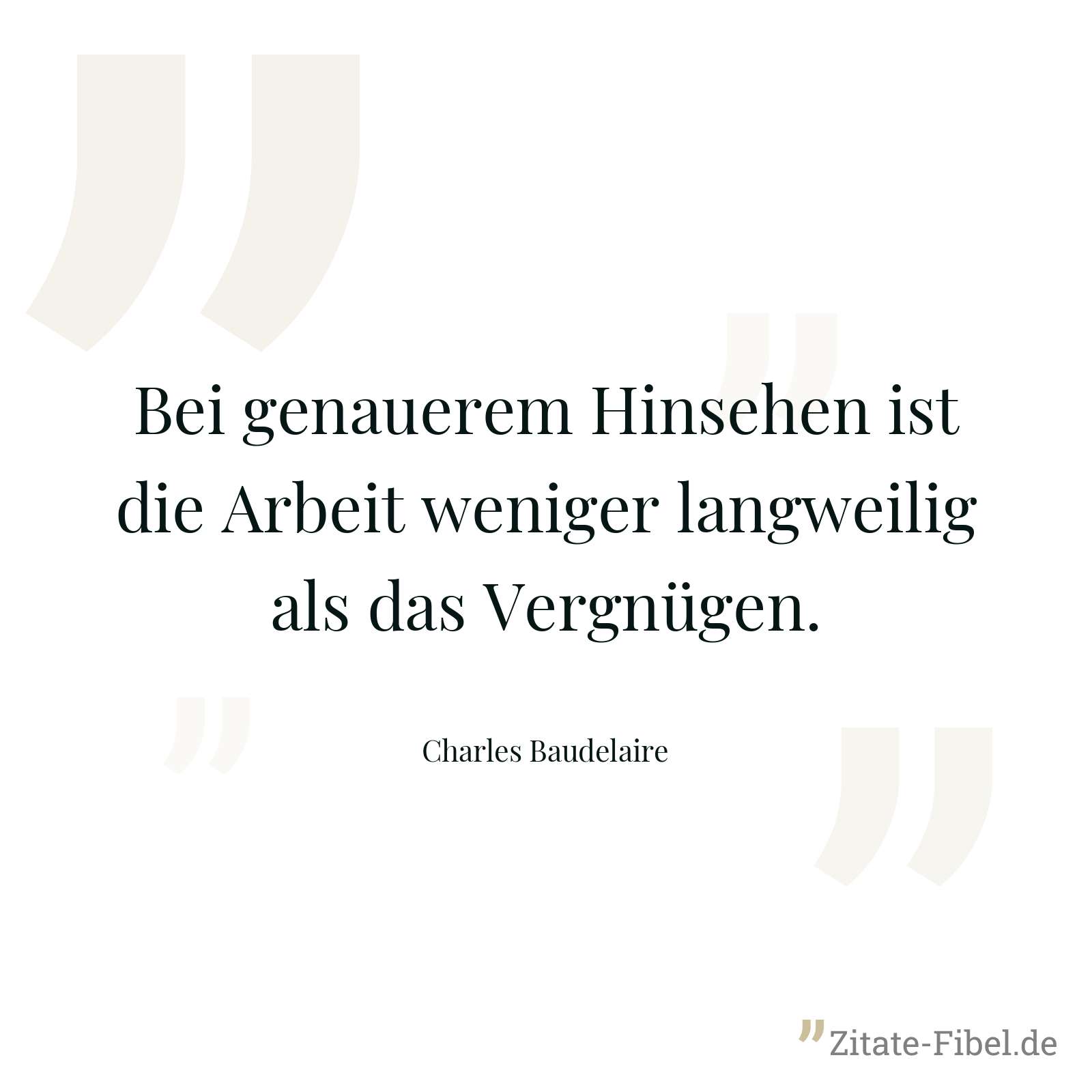 Bei genauerem Hinsehen ist die Arbeit weniger langweilig als das Vergnügen. - Charles Baudelaire