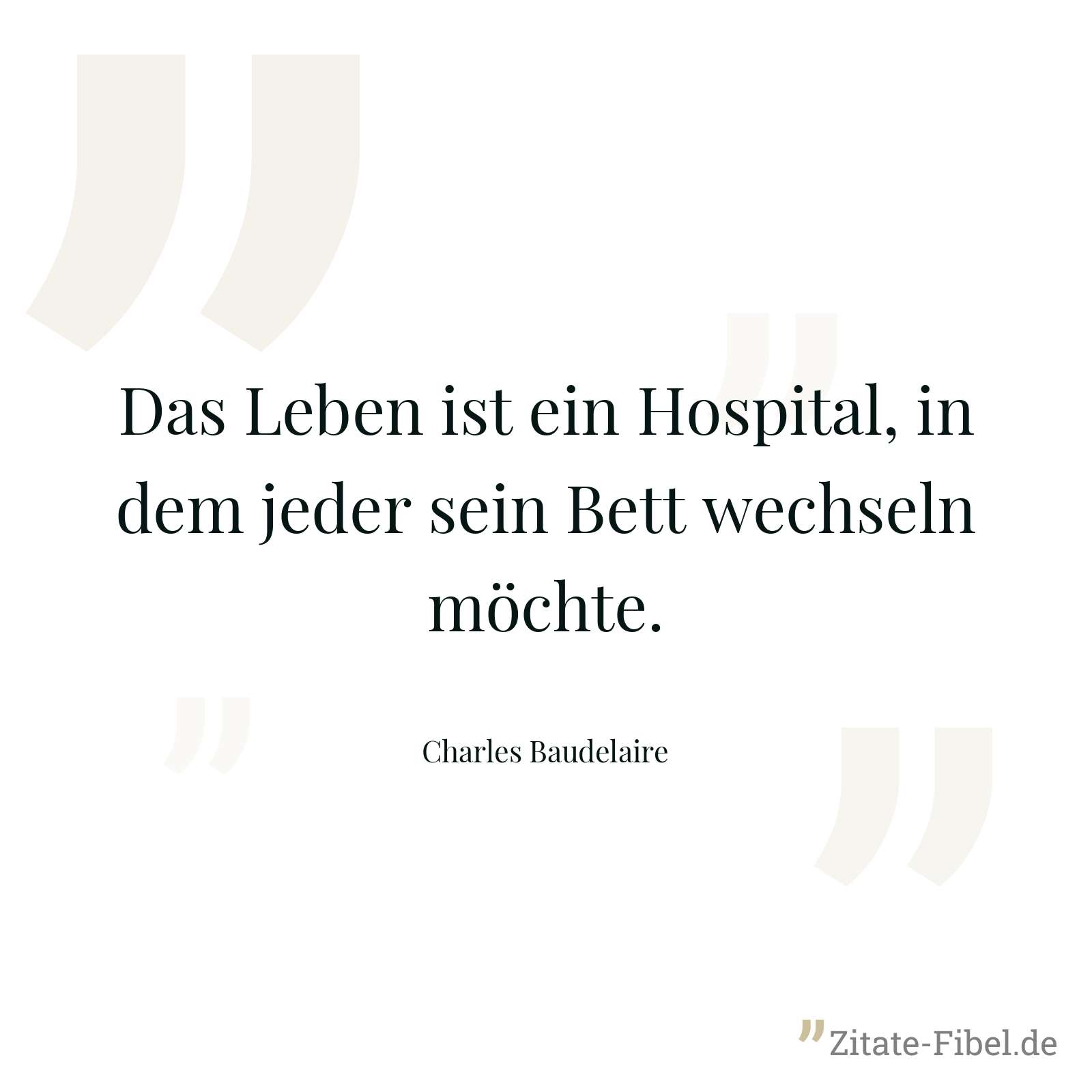 Das Leben ist ein Hospital, in dem jeder sein Bett wechseln möchte. - Charles Baudelaire