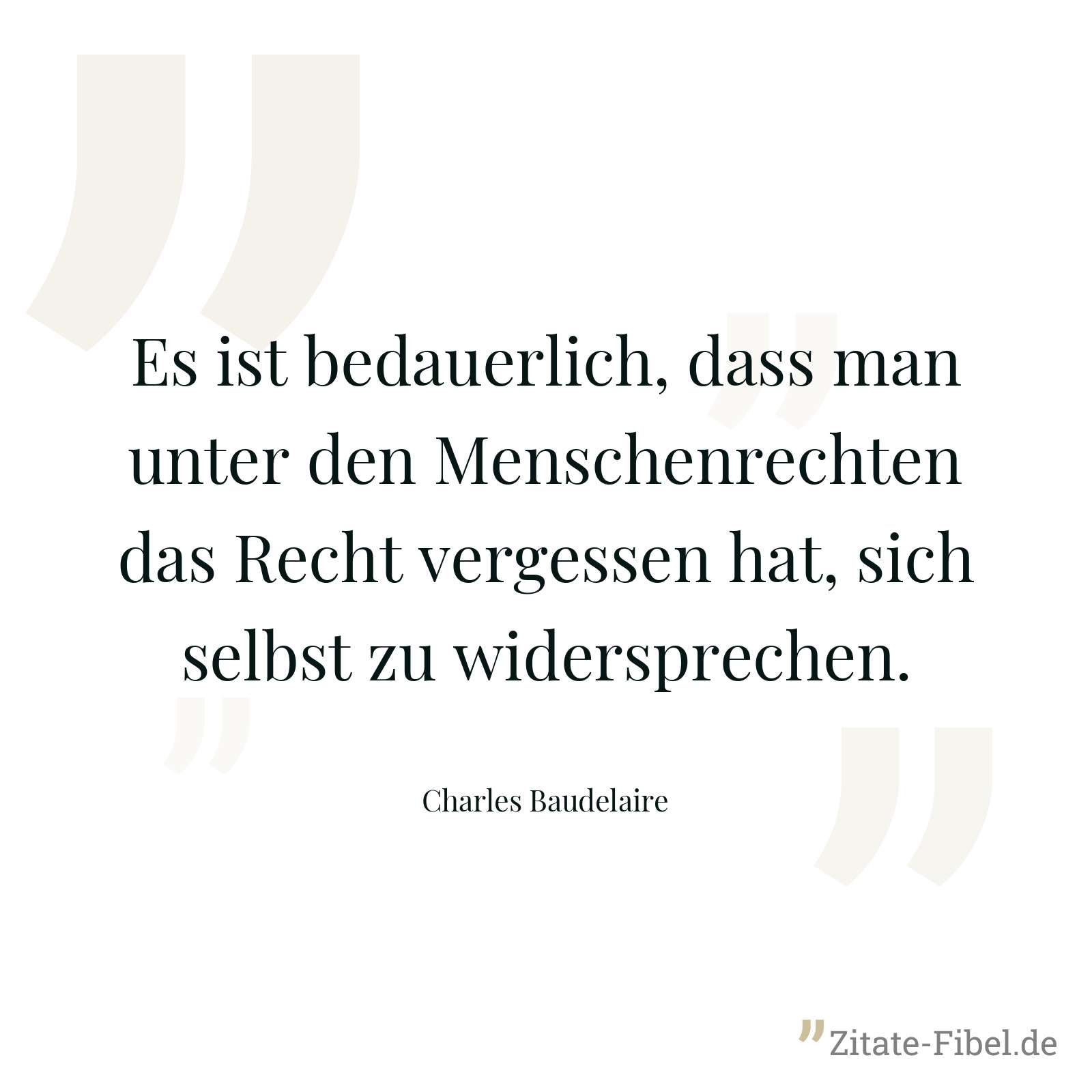 Es ist bedauerlich, dass man unter den Menschenrechten das Recht vergessen hat, sich selbst zu widersprechen. - Charles Baudelaire