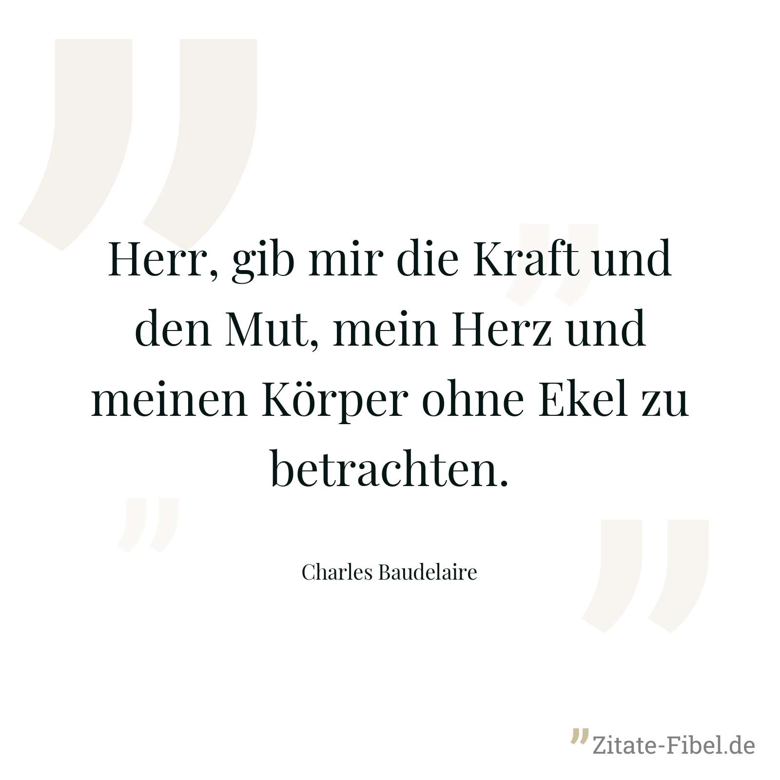 Herr, gib mir die Kraft und den Mut, mein Herz und meinen Körper ohne Ekel zu betrachten. - Charles Baudelaire