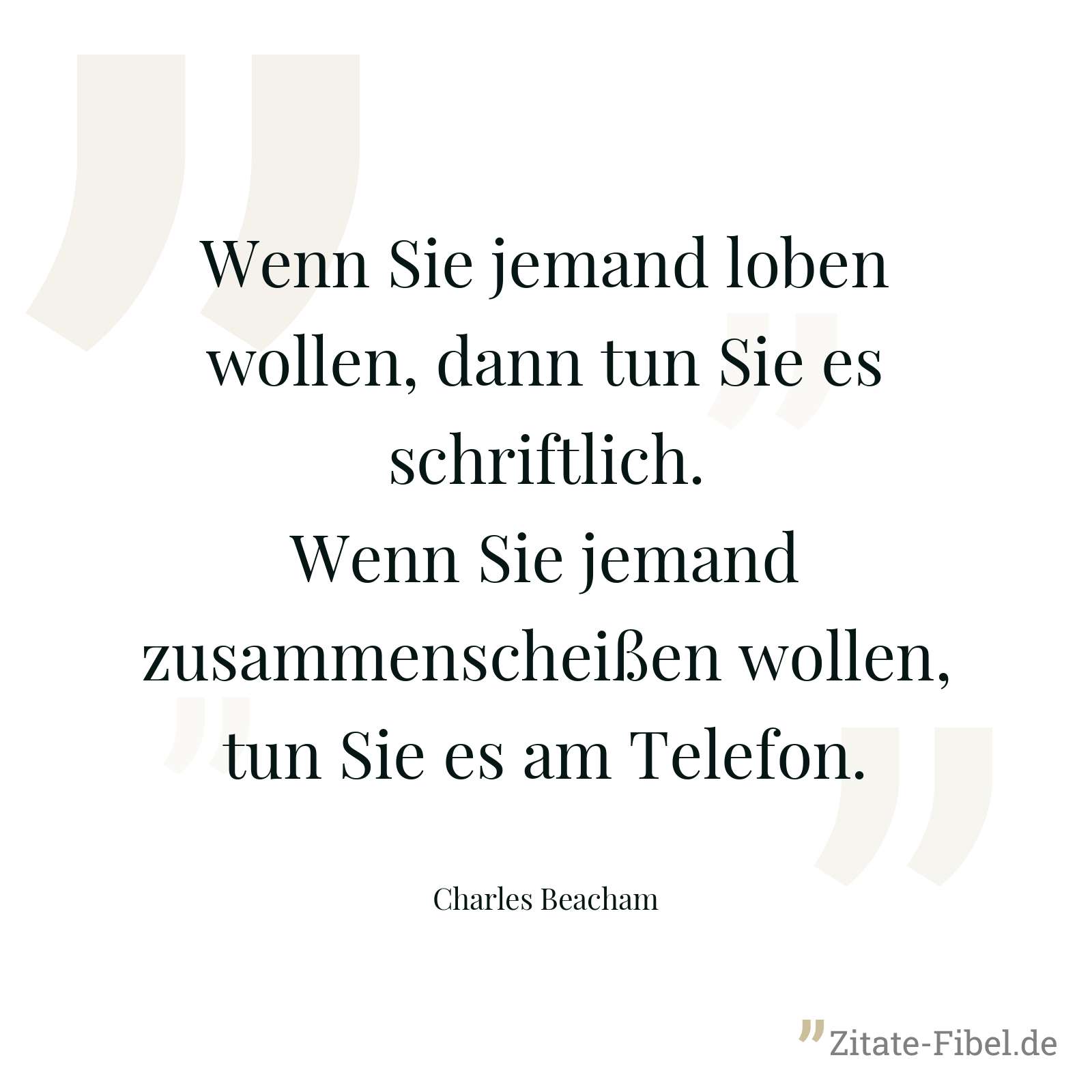 Wenn Sie jemand loben wollen, dann tun Sie es schriftlich. Wenn Sie jemand zusammenscheißen wollen, tun Sie es am Telefon. - Charles Beacham