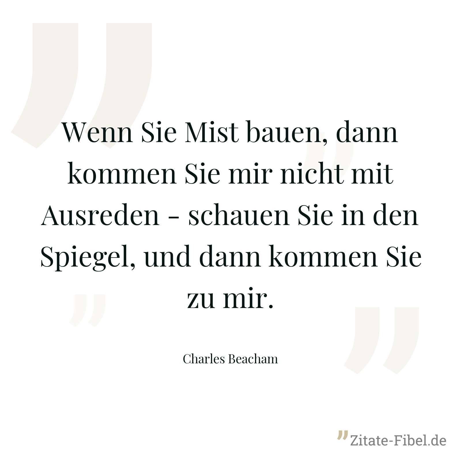 Wenn Sie Mist bauen, dann kommen Sie mir nicht mit Ausreden - schauen Sie in den Spiegel, und dann kommen Sie zu mir. - Charles Beacham