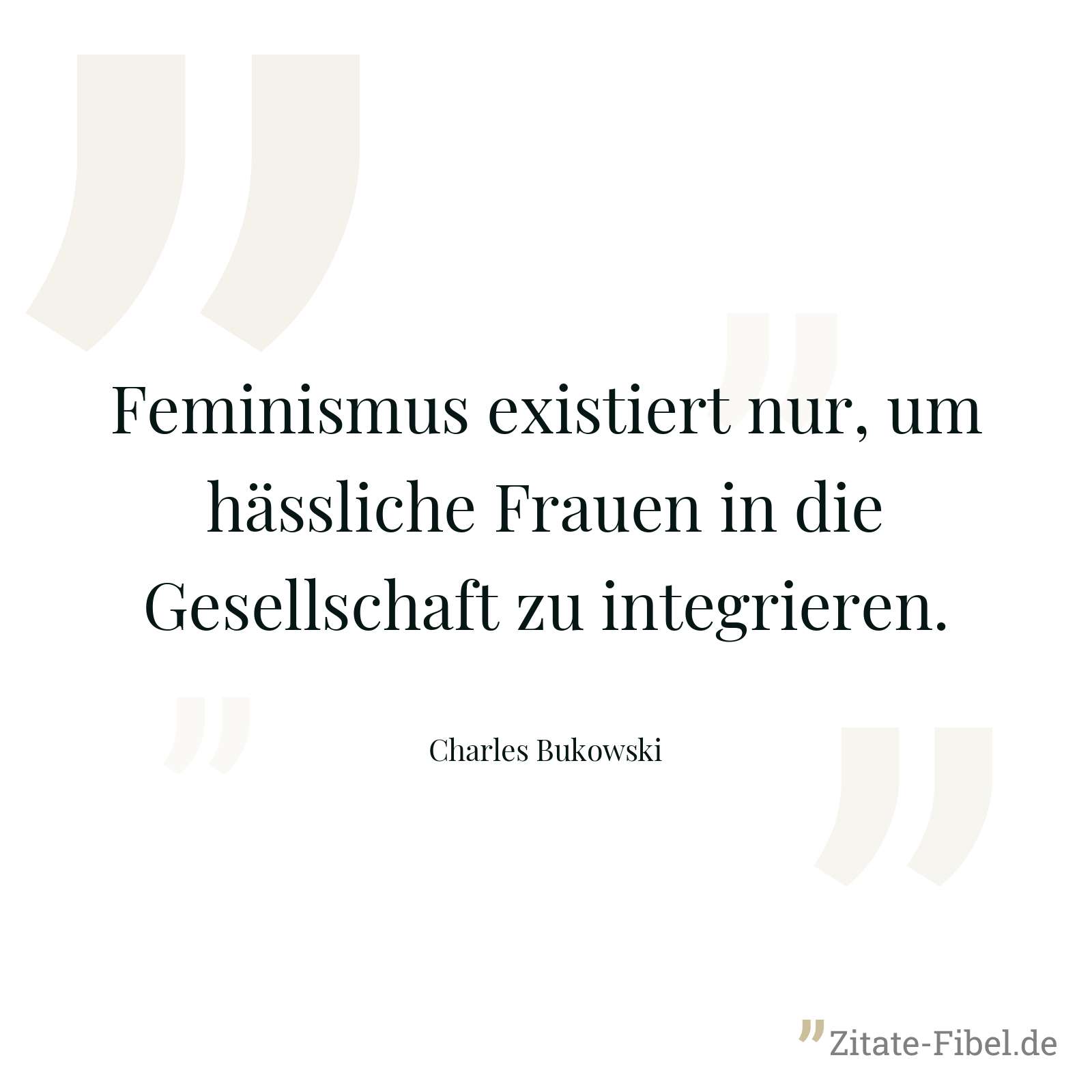Feminismus existiert nur, um hässliche Frauen in die Gesellschaft zu integrieren. - Charles Bukowski