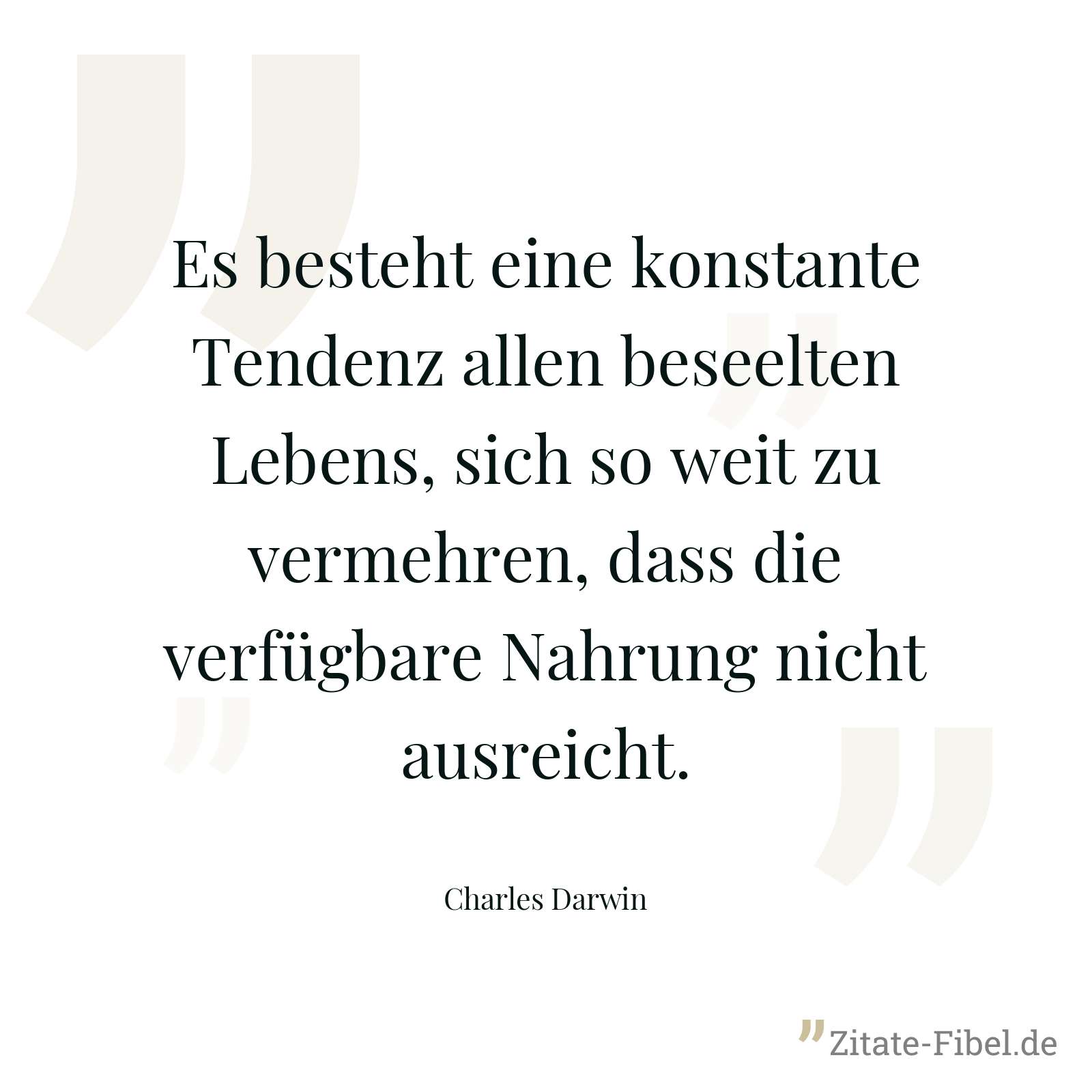 Es besteht eine konstante Tendenz allen beseelten Lebens, sich so weit zu vermehren, dass die verfügbare Nahrung nicht ausreicht. - Charles Darwin
