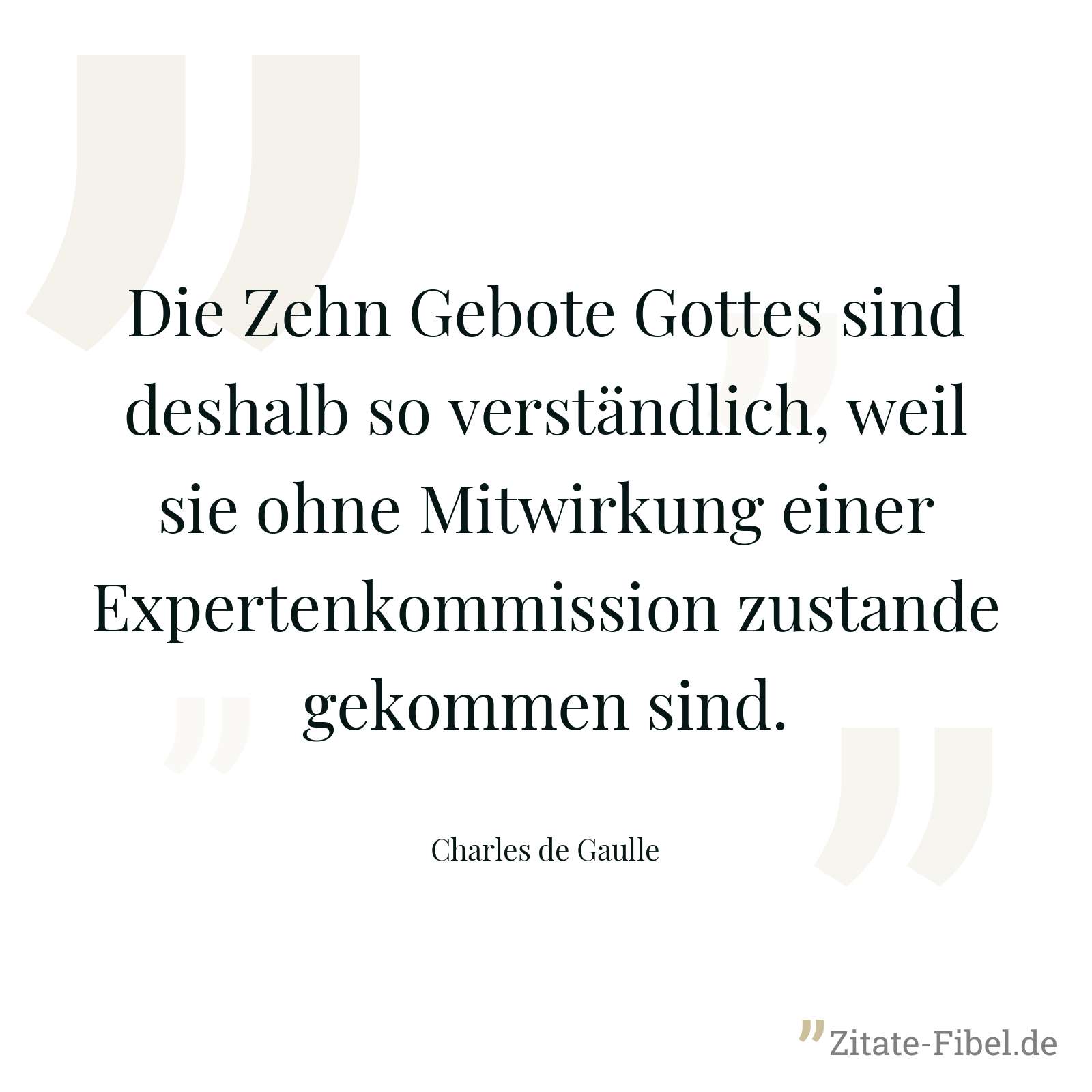 Die Zehn Gebote Gottes sind deshalb so verständlich, weil sie ohne Mitwirkung einer Expertenkommission zustande gekommen sind. - Charles de Gaulle