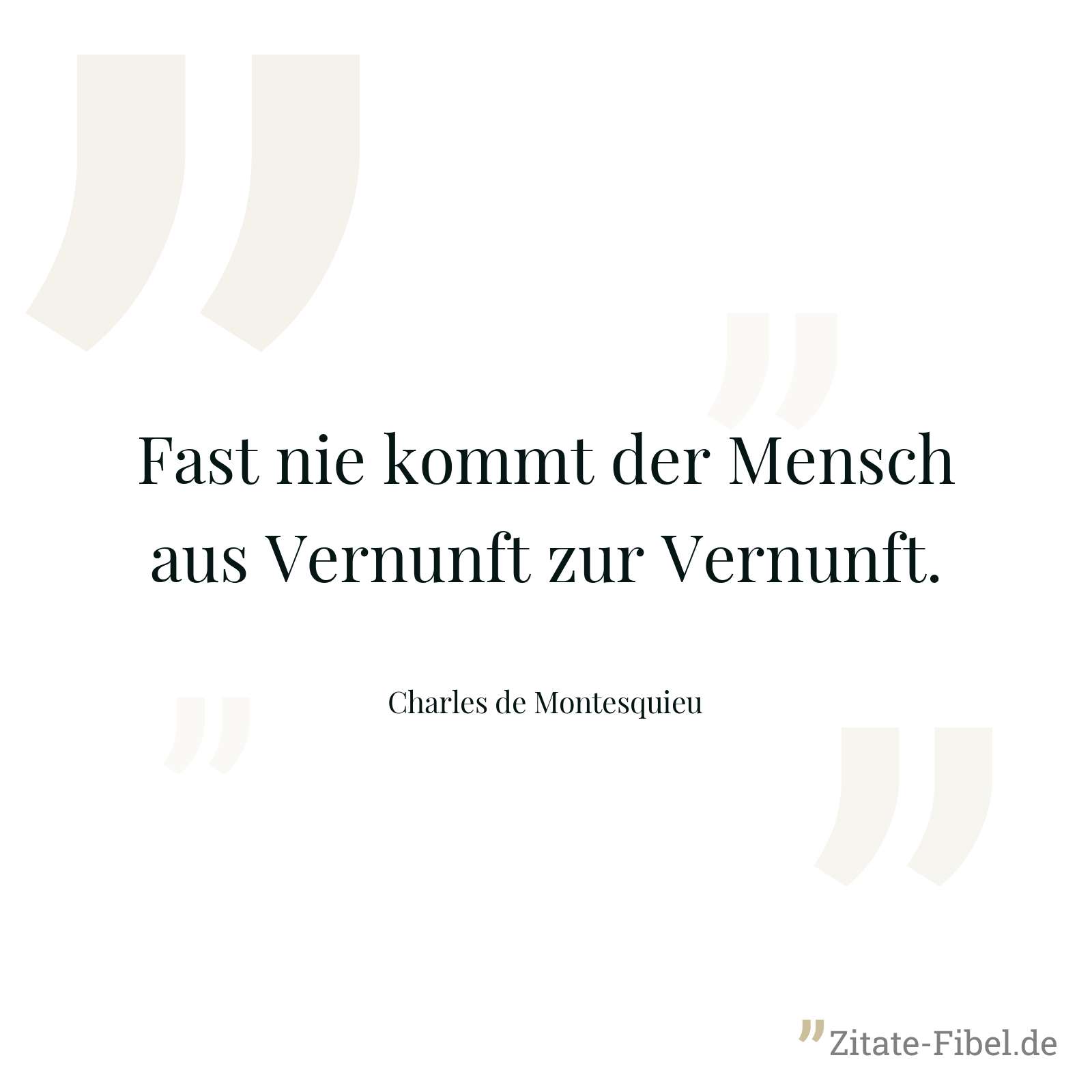 Fast nie kommt der Mensch aus Vernunft zur Vernunft. - Charles de Montesquieu