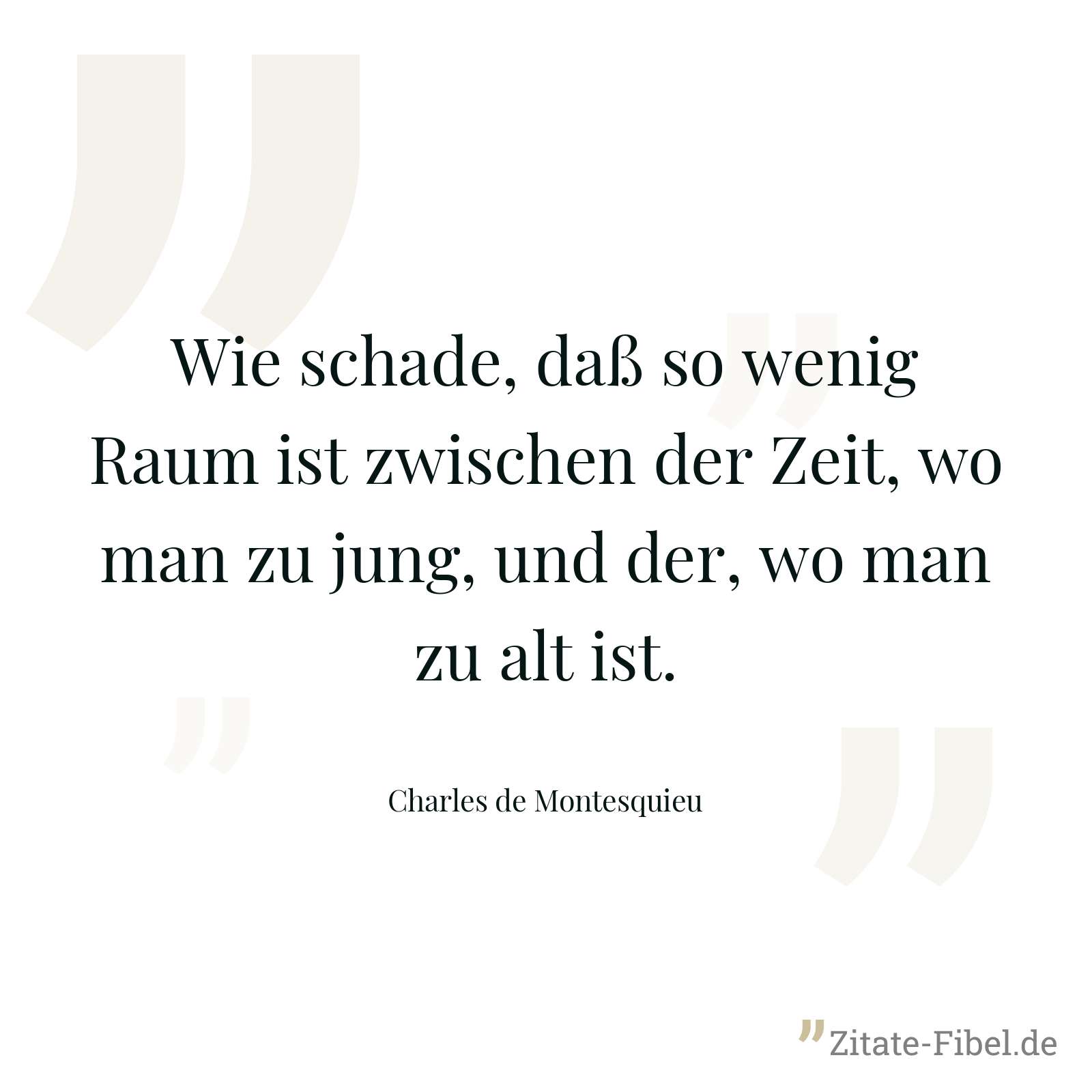Wie schade, daß so wenig Raum ist zwischen der Zeit, wo man zu jung, und der, wo man zu alt ist. - Charles de Montesquieu