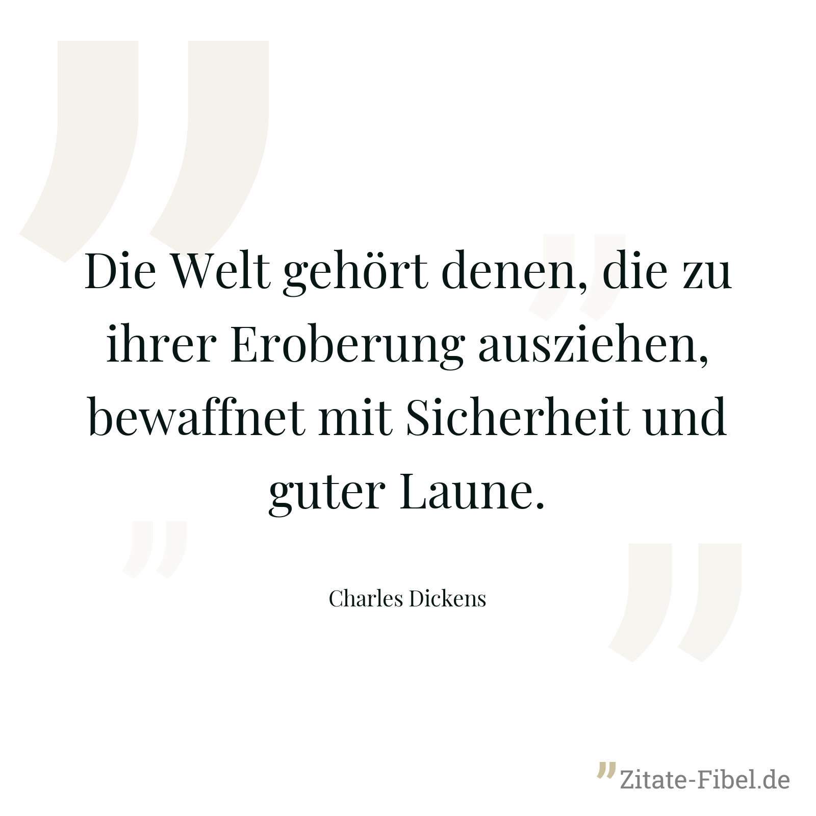 Die Welt gehört denen, die zu ihrer Eroberung ausziehen, bewaffnet mit Sicherheit und guter Laune. - Charles Dickens