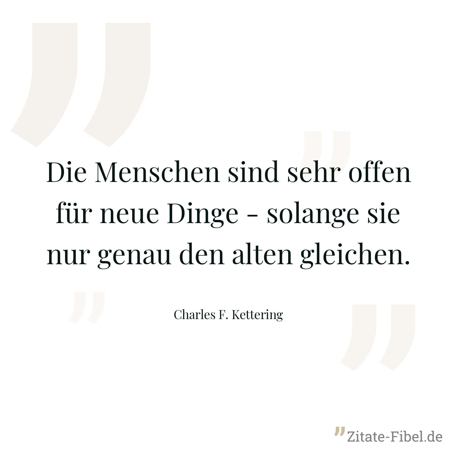 Die Menschen sind sehr offen für neue Dinge - solange sie nur genau den alten gleichen. - Charles F. Kettering