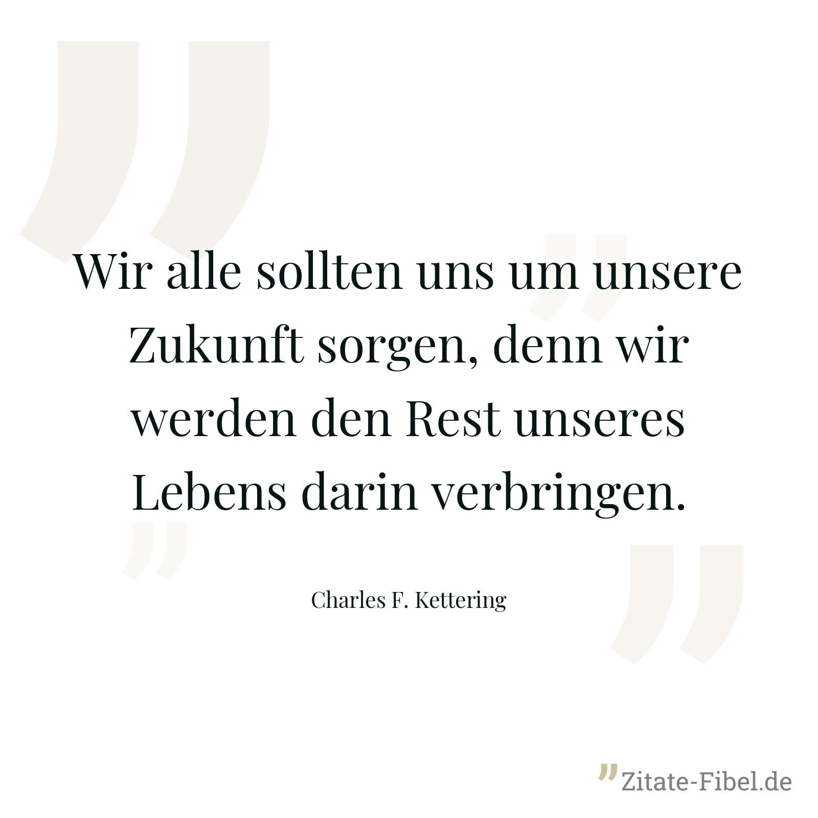 Wir alle sollten uns um unsere Zukunft sorgen, denn wir werden den Rest unseres Lebens darin verbringen. - Charles F. Kettering