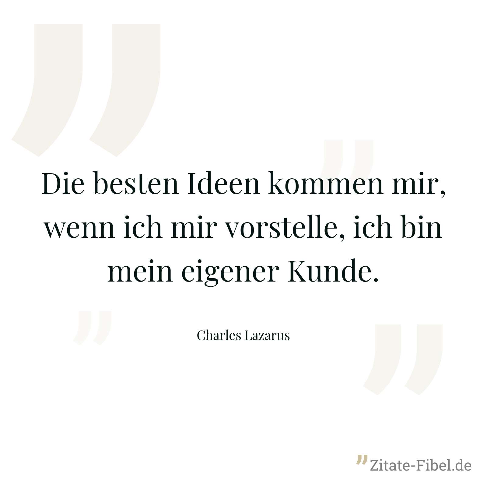 Die besten Ideen kommen mir, wenn ich mir vorstelle, ich bin mein eigener Kunde. - Charles Lazarus