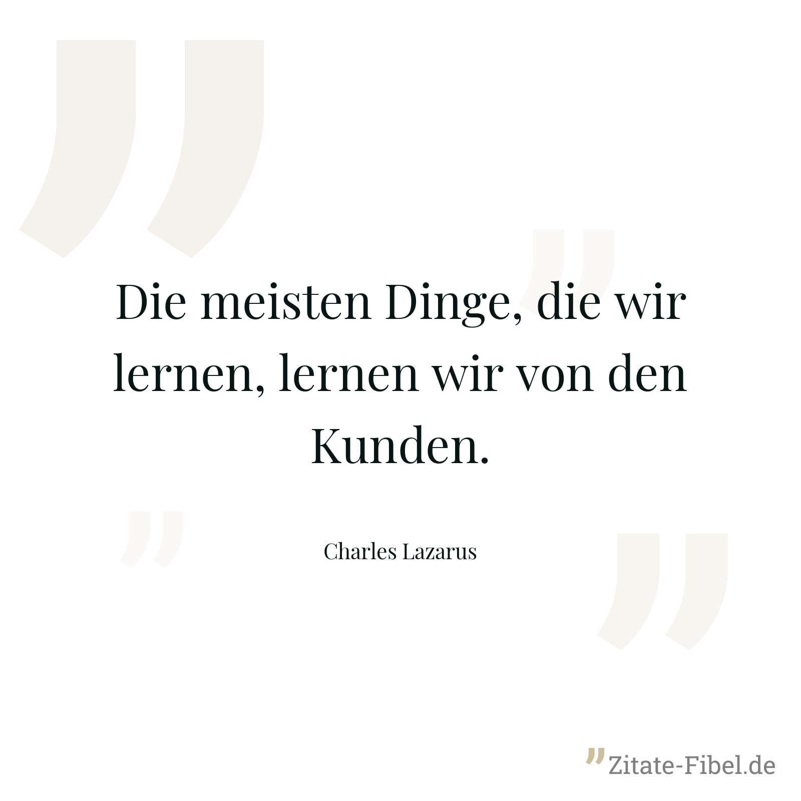 Die meisten Dinge, die wir lernen, lernen wir von den Kunden. - Charles Lazarus