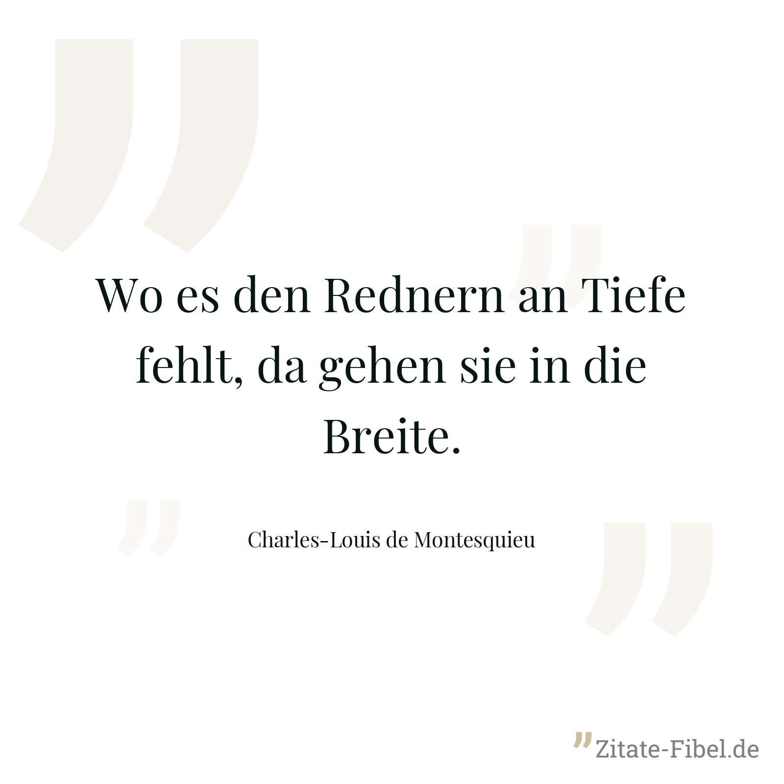 Wo es den Rednern an Tiefe fehlt, da gehen sie in die Breite. - Charles-Louis de Montesquieu