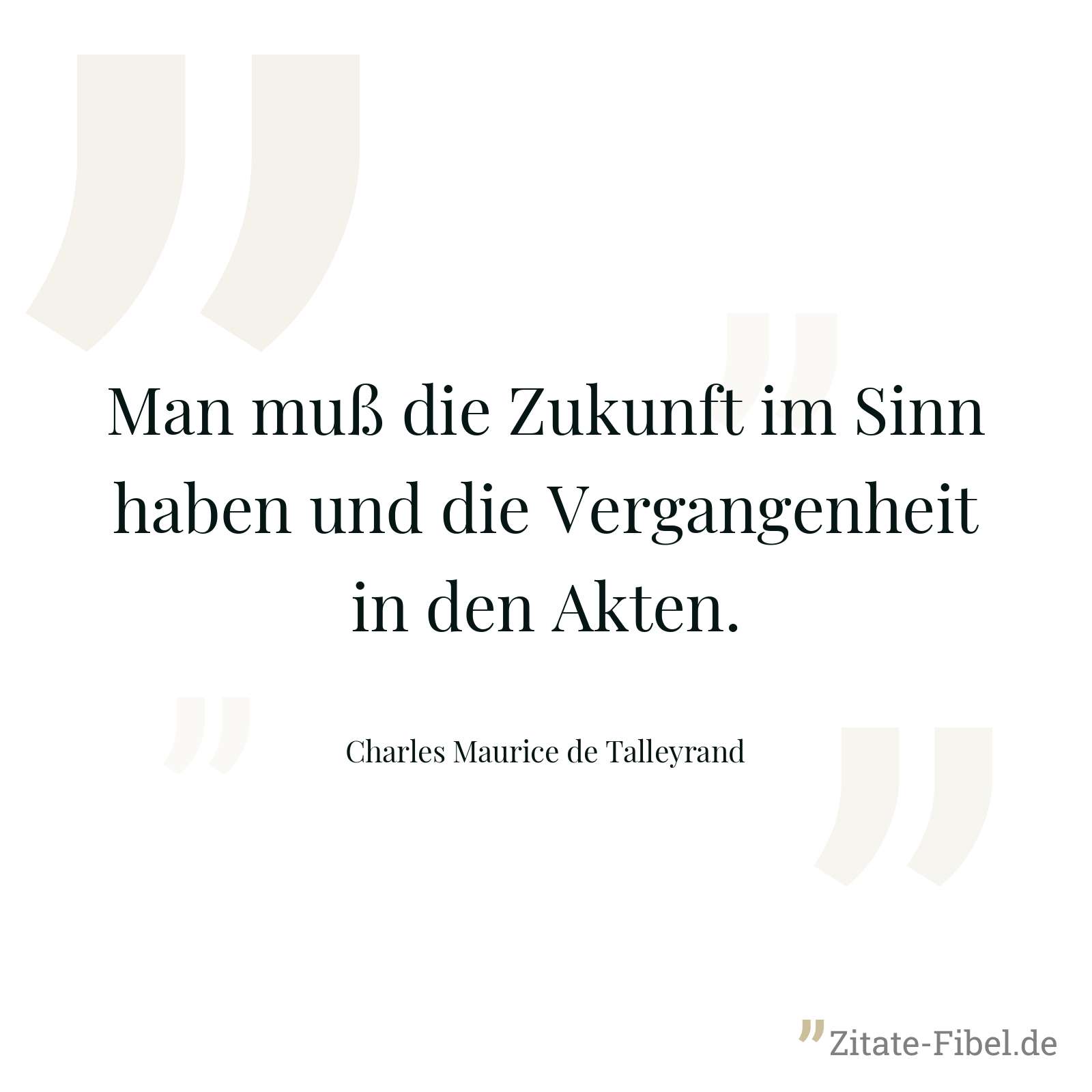 Man muß die Zukunft im Sinn haben und die Vergangenheit in den Akten. - Charles Maurice de Talleyrand