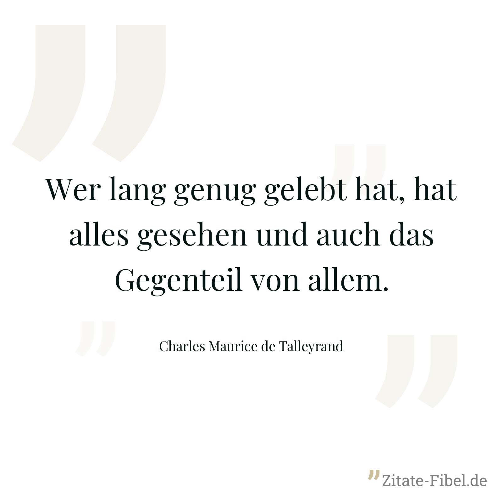 Wer lang genug gelebt hat, hat alles gesehen und auch das Gegenteil von allem. - Charles Maurice de Talleyrand