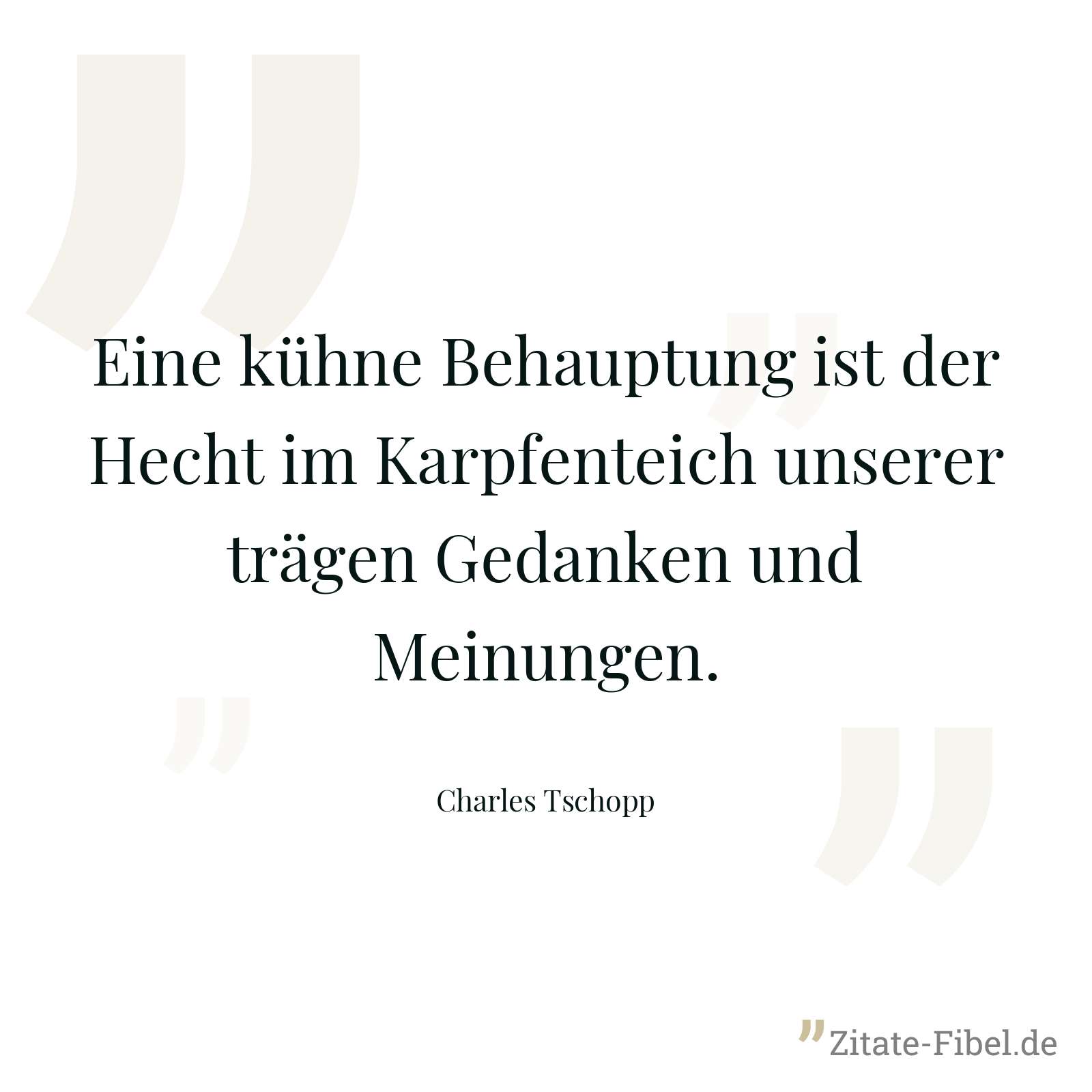 Eine kühne Behauptung ist der Hecht im Karpfenteich unserer trägen Gedanken und Meinungen. - Charles Tschopp