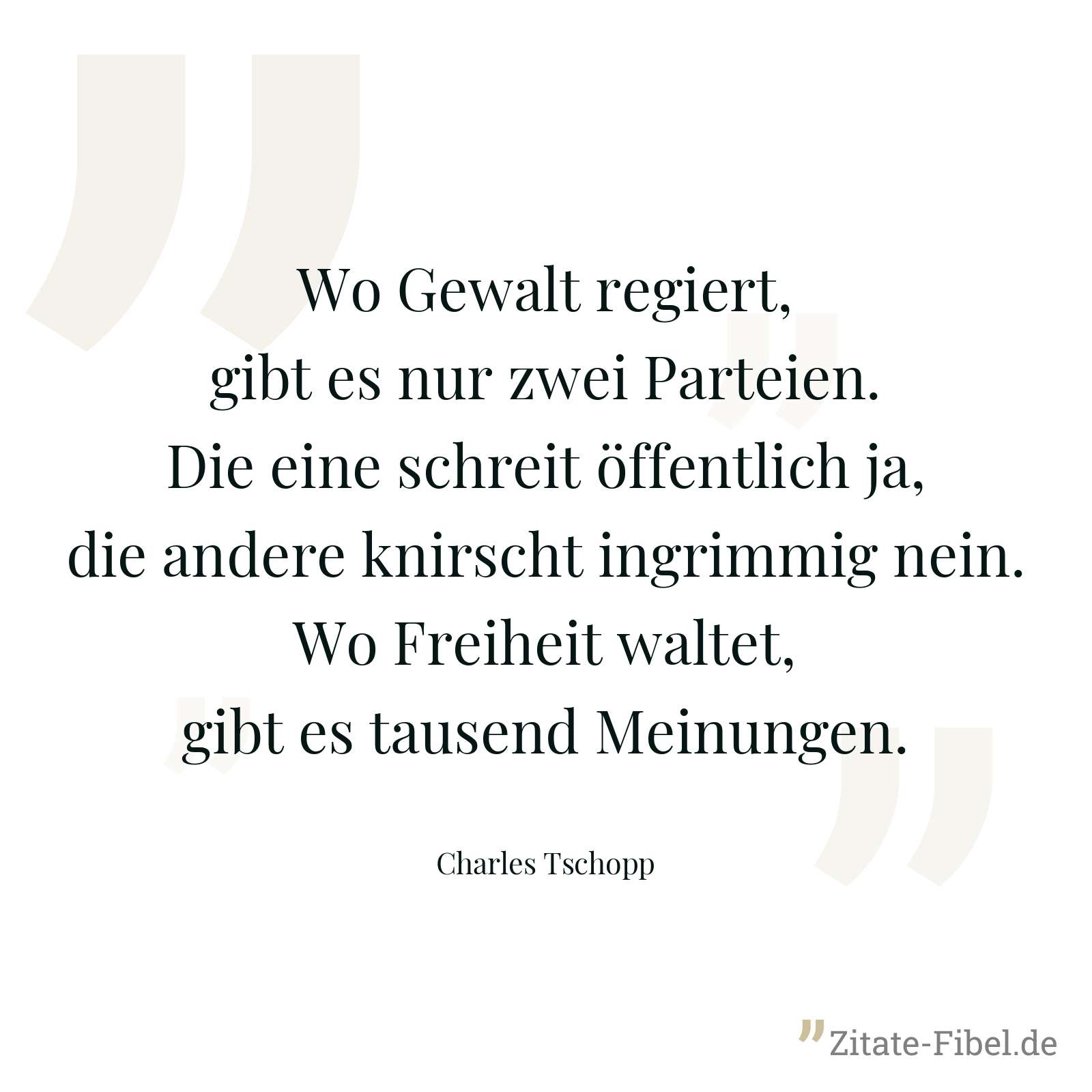 Wo Gewalt regiert, gibt es nur zwei Parteien. Die eine schreit öffentlich ja, die andere knirscht ingrimmig nein. Wo Freiheit waltet, gibt es tausend Meinungen. - Charles Tschopp