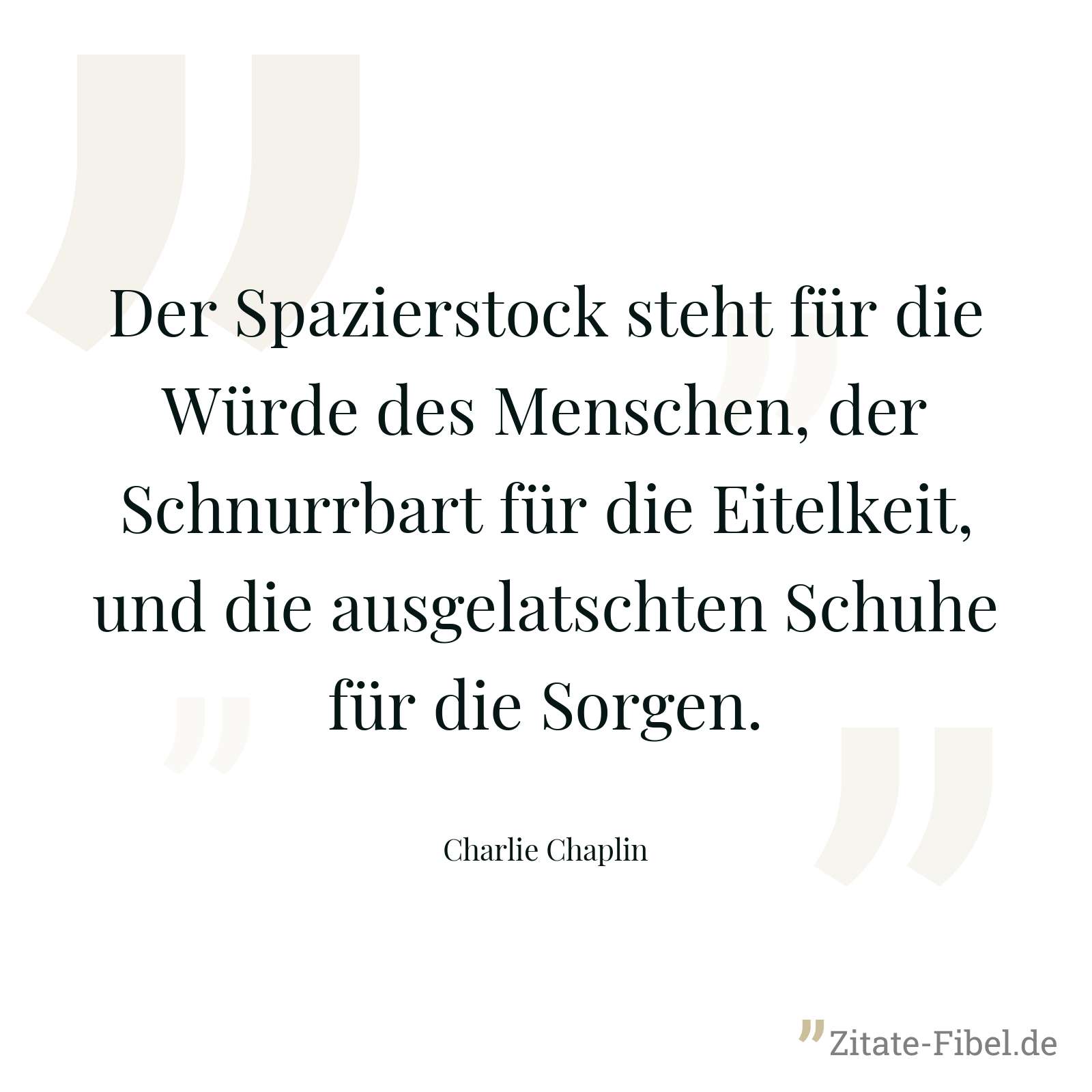 Der Spazierstock steht für die Würde des Menschen, der Schnurrbart für die Eitelkeit, und die ausgelatschten Schuhe für die Sorgen. - Charlie Chaplin