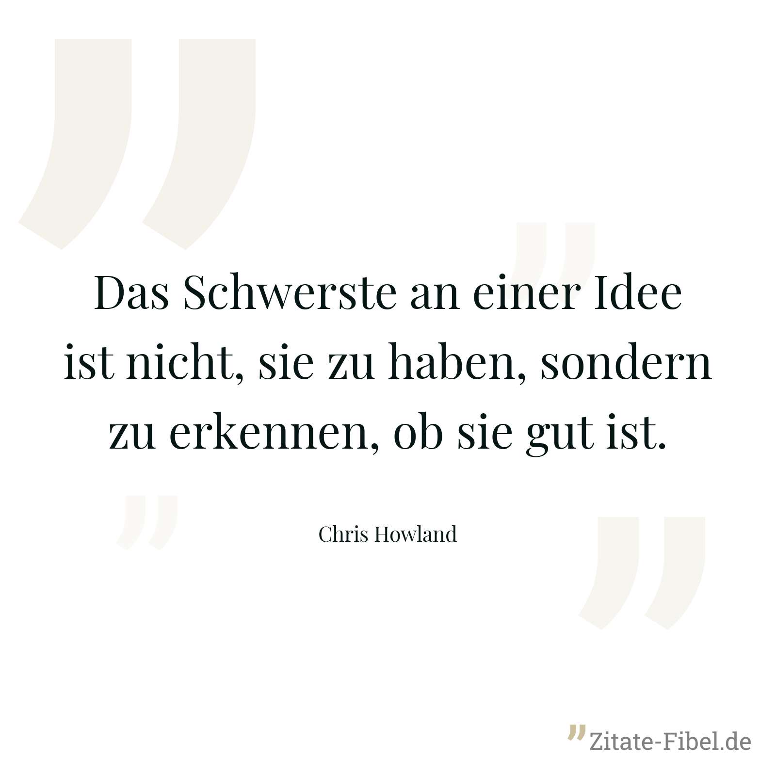 Das Schwerste an einer Idee ist nicht, sie zu haben, sondern zu erkennen, ob sie gut ist. - Chris Howland