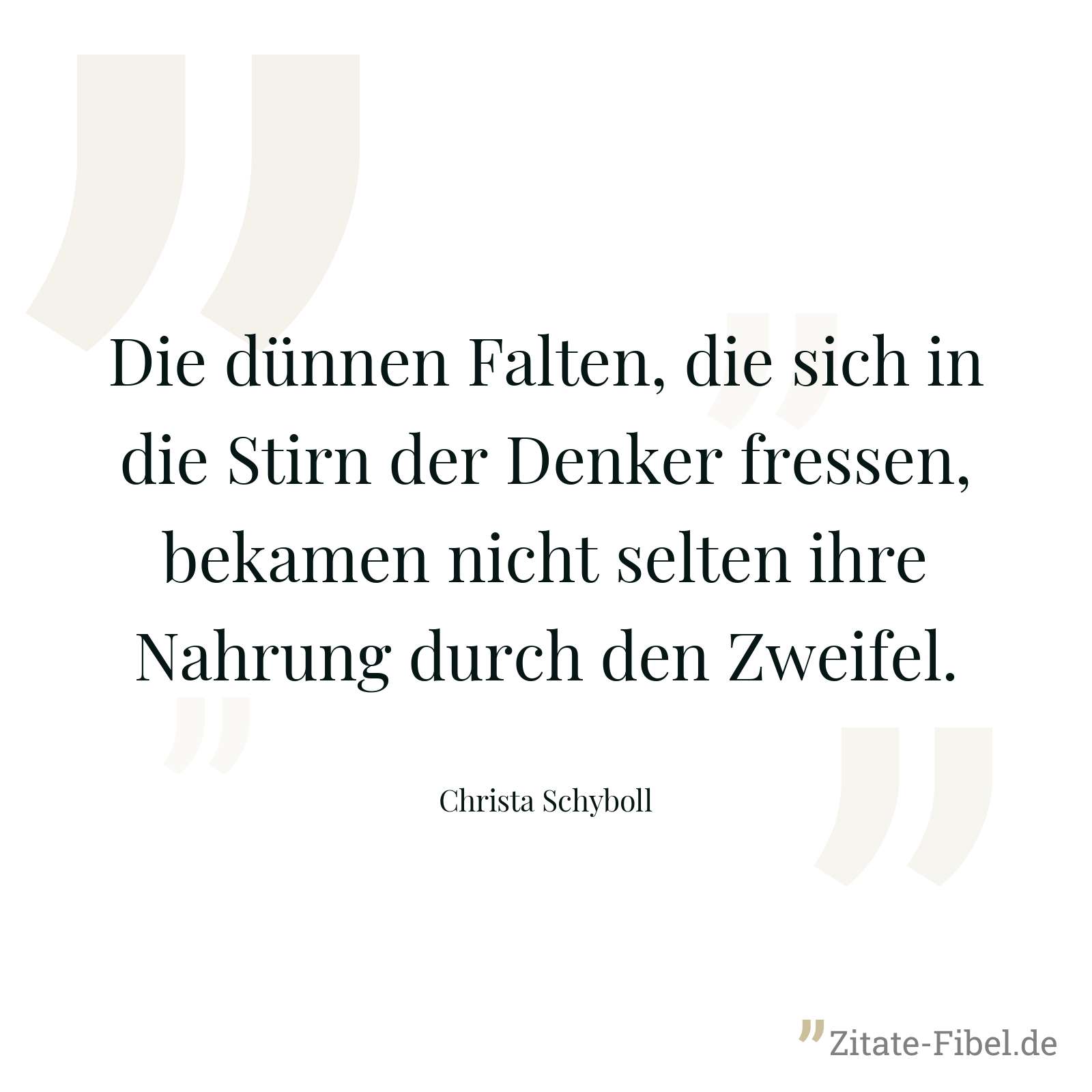 Die dünnen Falten, die sich in die Stirn der Denker fressen, bekamen nicht selten ihre Nahrung durch den Zweifel. - Christa Schyboll