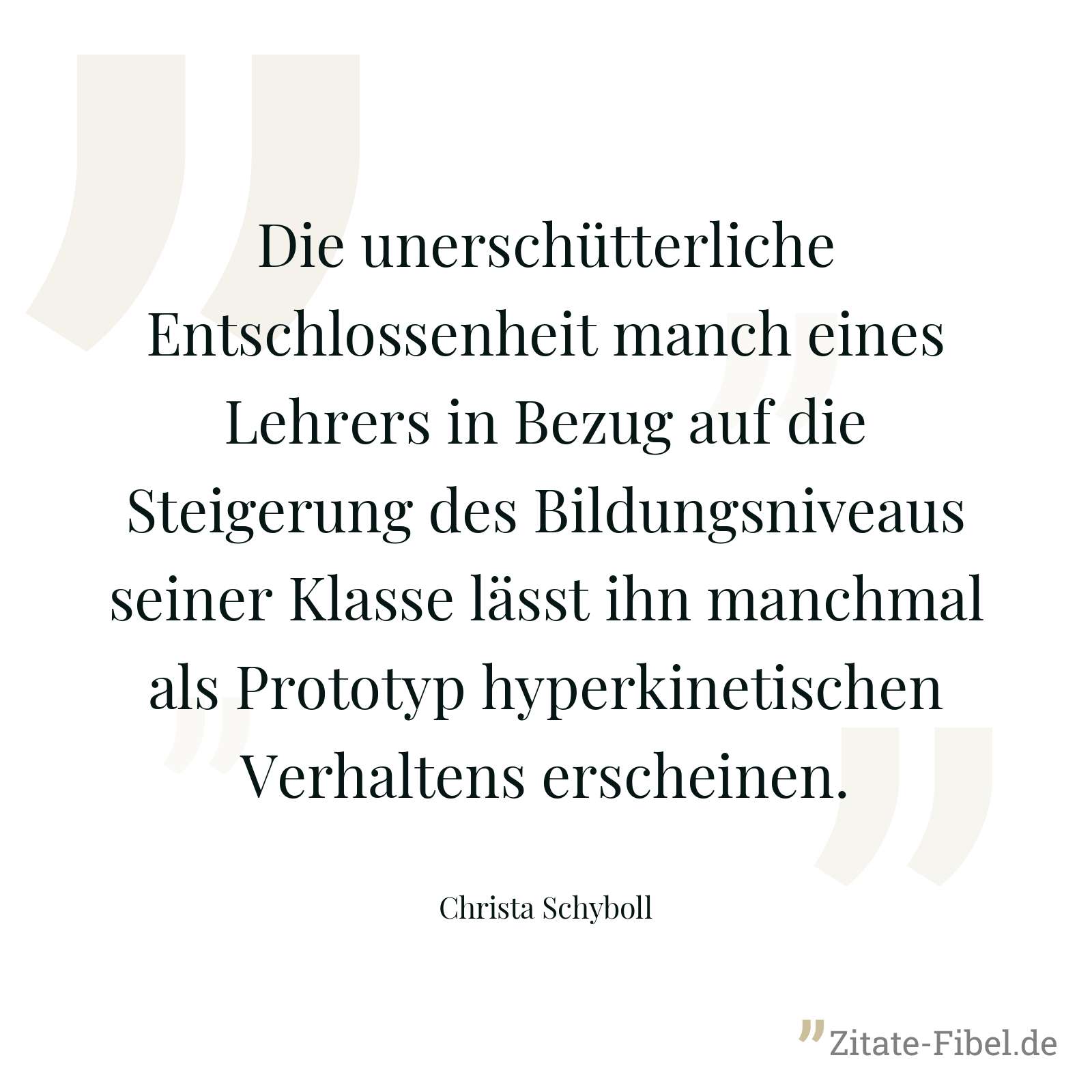 Die unerschütterliche Entschlossenheit manch eines Lehrers in Bezug auf die Steigerung des Bildungsniveaus seiner Klasse lässt ihn manchmal als Prototyp hyperkinetischen Verhaltens erscheinen. - Christa Schyboll