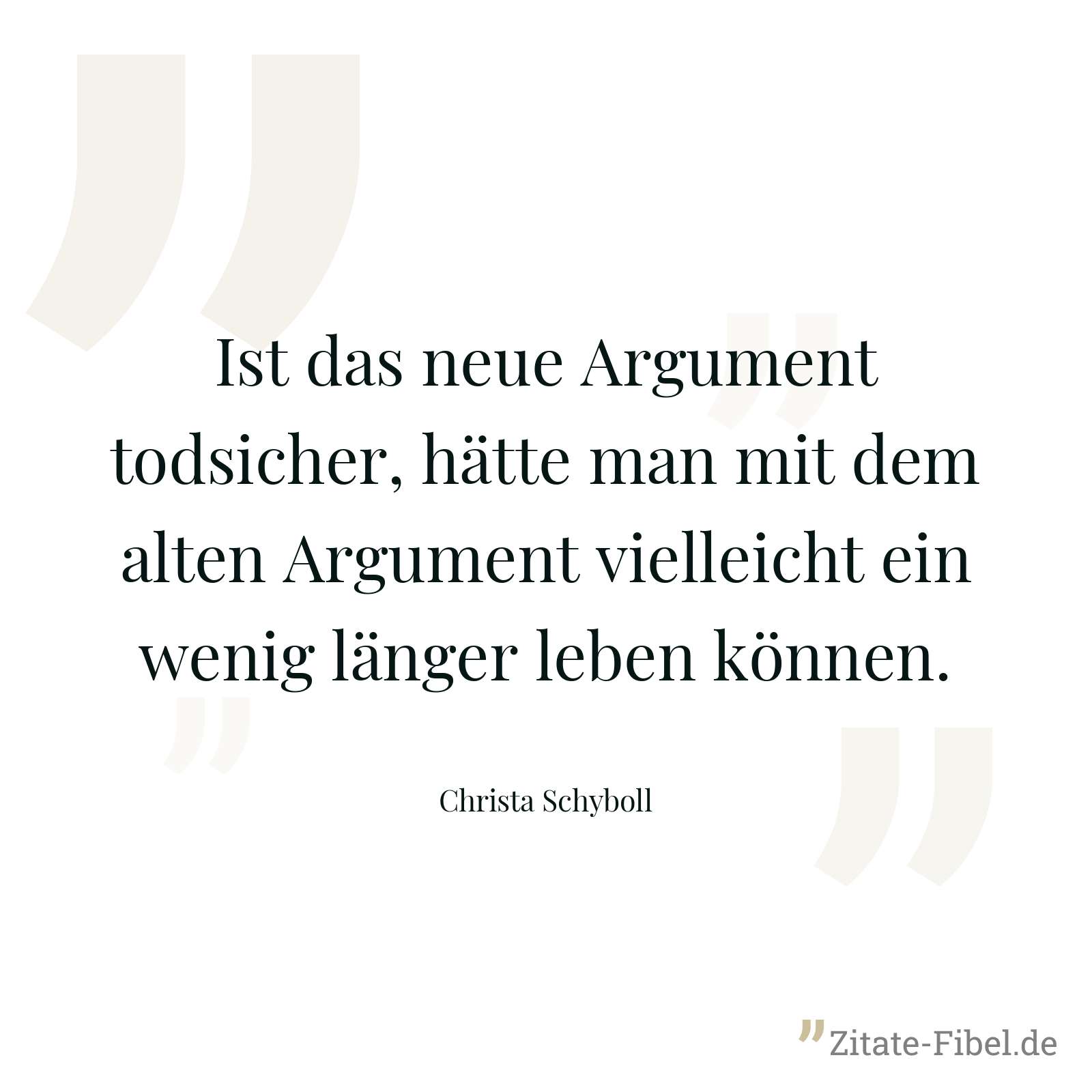 Ist das neue Argument todsicher, hätte man mit dem alten Argument vielleicht ein wenig länger leben können. - Christa Schyboll
