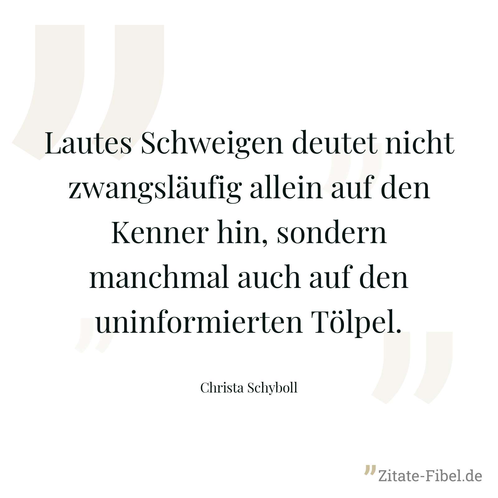 Lautes Schweigen deutet nicht zwangsläufig allein auf den Kenner hin, sondern manchmal auch auf den uninformierten Tölpel. - Christa Schyboll