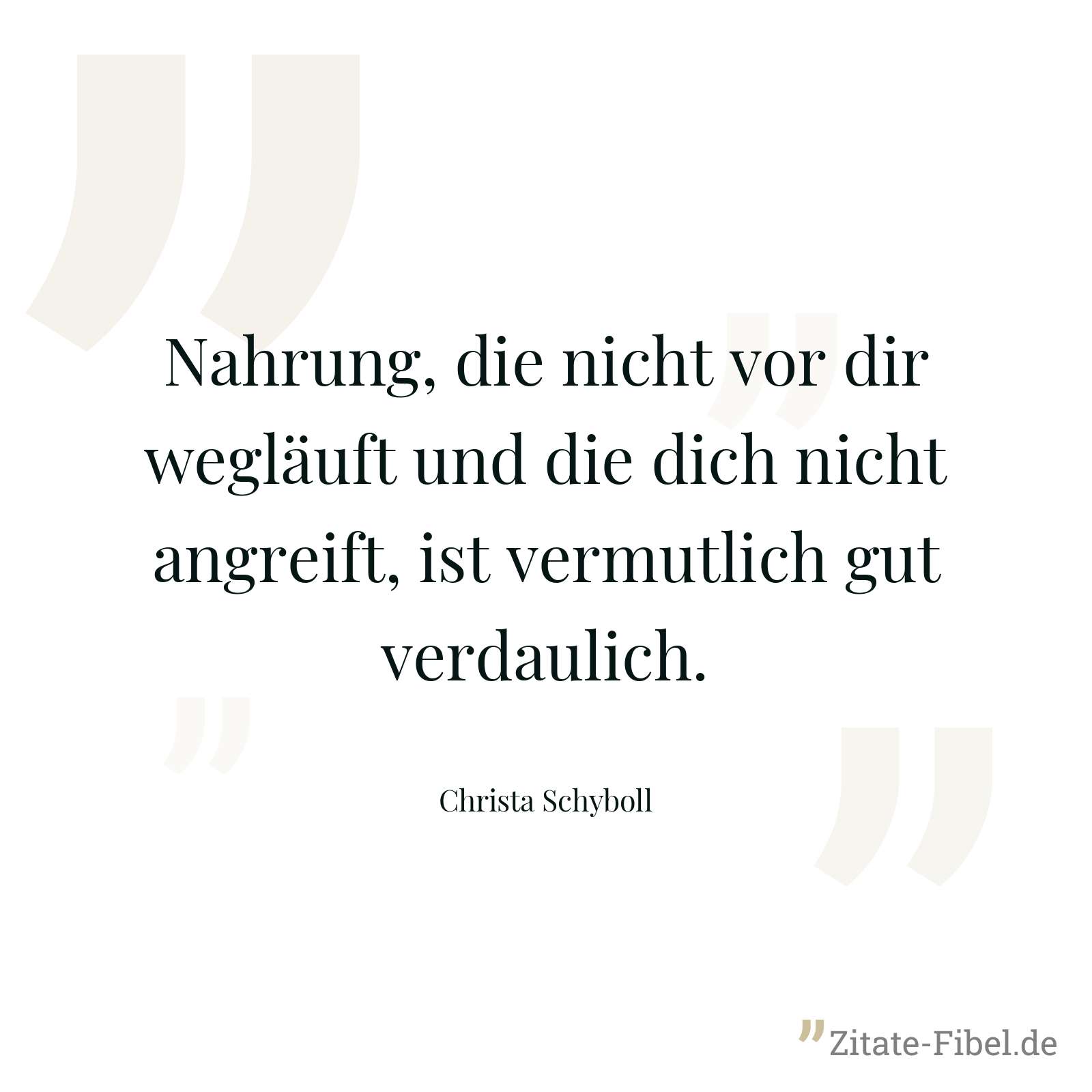 Nahrung, die nicht vor dir wegläuft und die dich nicht angreift, ist vermutlich gut verdaulich. - Christa Schyboll