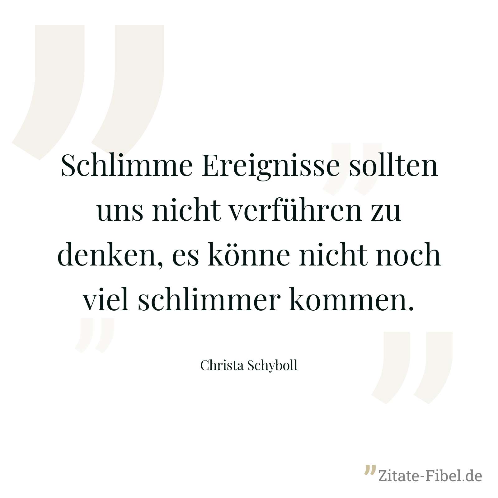 Schlimme Ereignisse sollten uns nicht verführen zu denken, es könne nicht noch viel schlimmer kommen. - Christa Schyboll