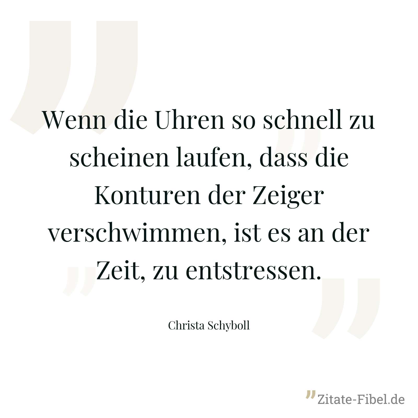 Wenn die Uhren so schnell zu scheinen laufen, dass die Konturen der Zeiger verschwimmen, ist es an der Zeit, zu entstressen. - Christa Schyboll