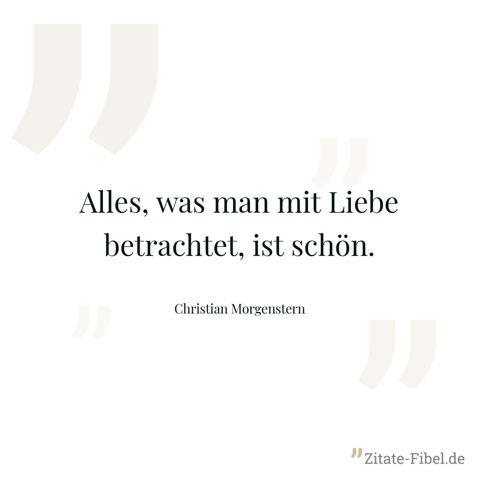 Alles, was man mit Liebe betrachtet, ist schön. - Christian Morgenstern