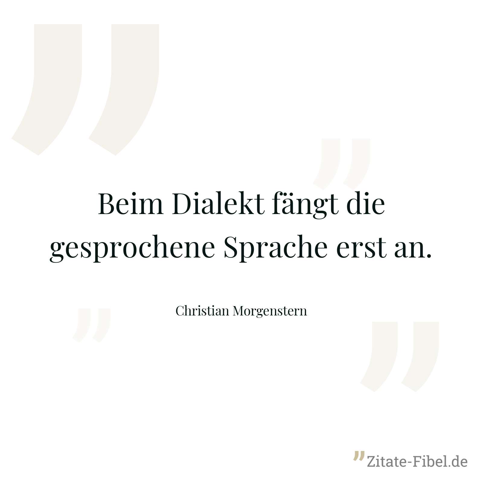 Beim Dialekt fängt die gesprochene Sprache erst an. - Christian Morgenstern
