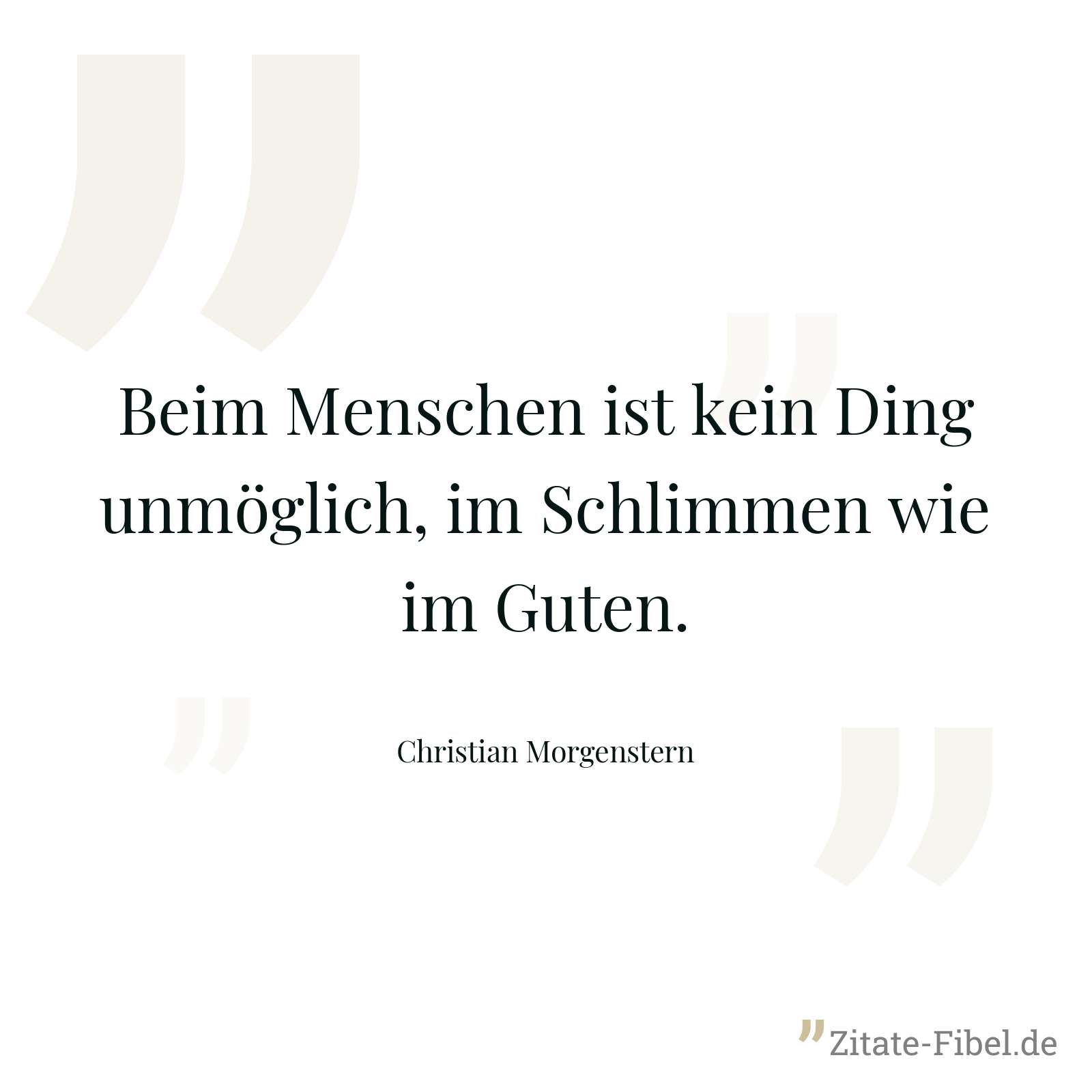 Beim Menschen ist kein Ding unmöglich, im Schlimmen wie im Guten. - Christian Morgenstern