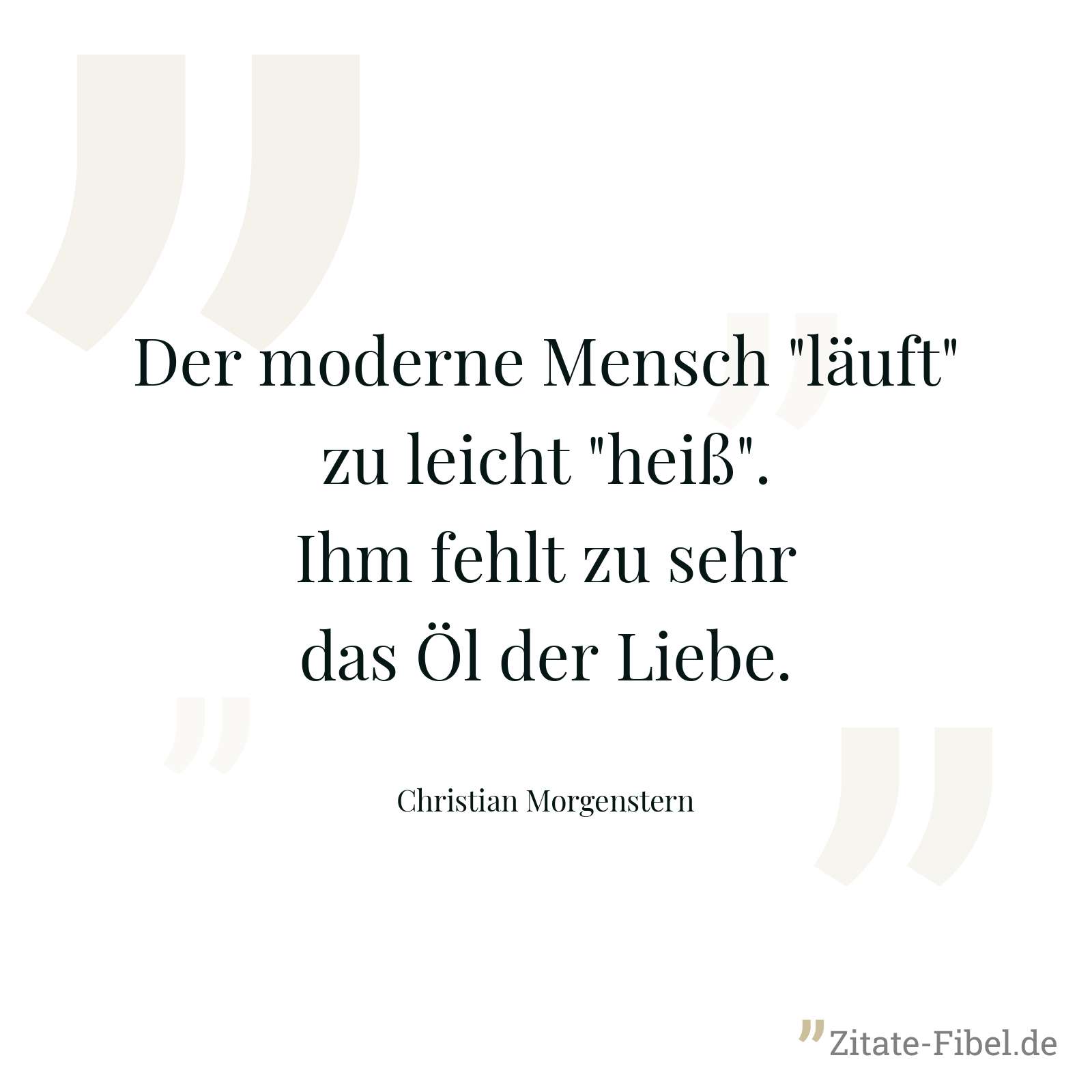 Der moderne Mensch "läuft" zu leicht "heiß". Ihm fehlt zu sehr das Öl der Liebe. - Christian Morgenstern