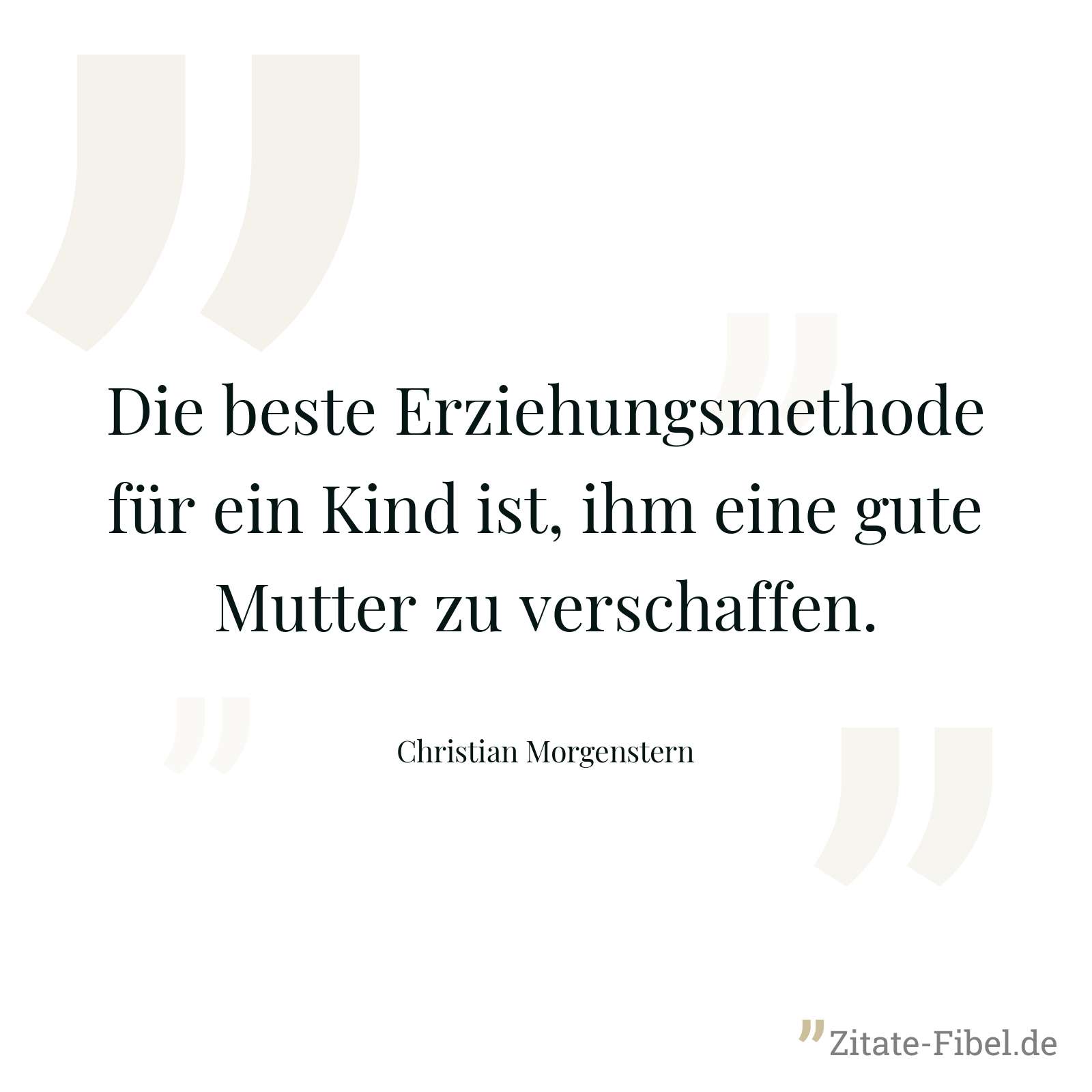 Die beste Erziehungsmethode für ein Kind ist, ihm eine gute Mutter zu verschaffen. - Christian Morgenstern