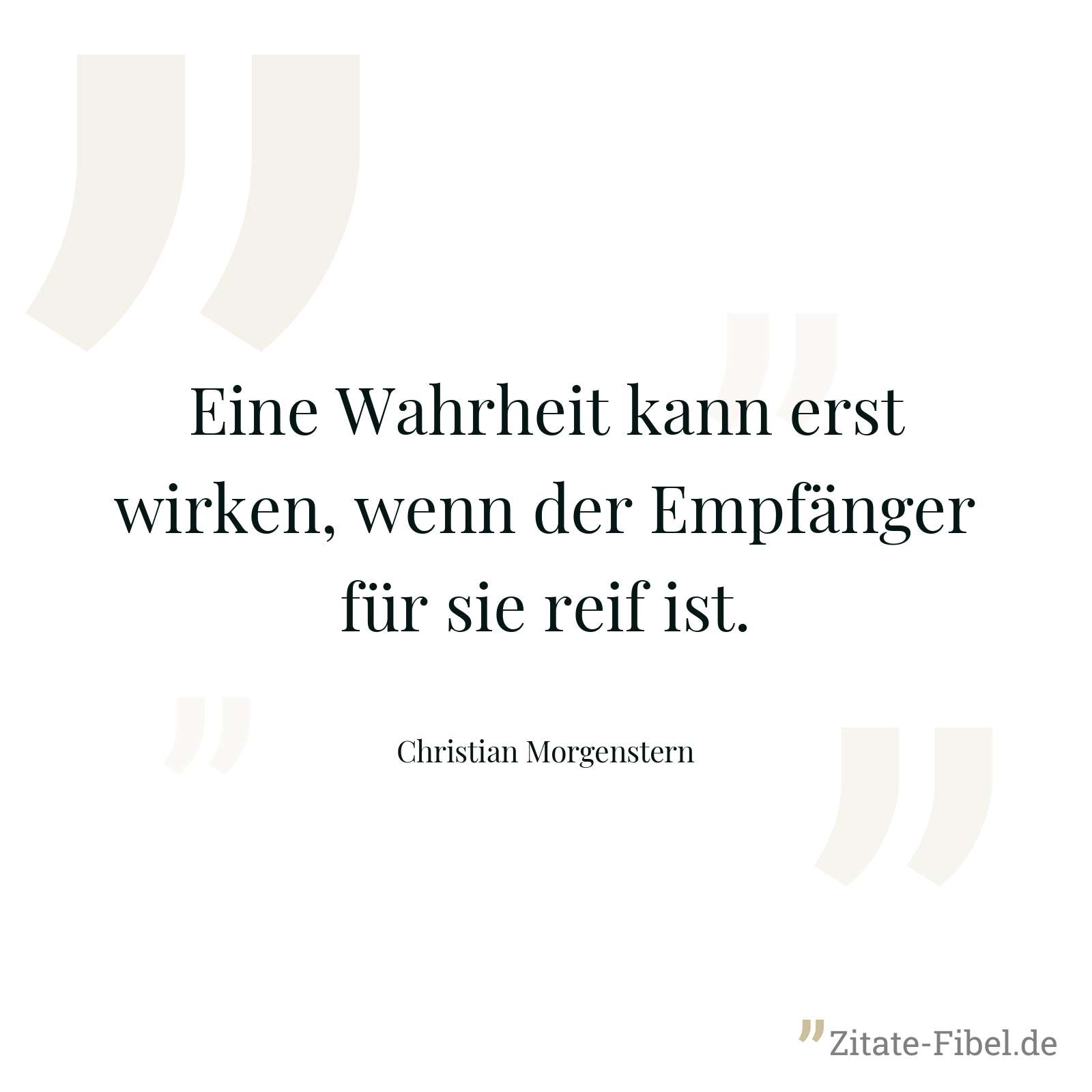 Eine Wahrheit kann erst wirken, wenn der Empfänger für sie reif ist. - Christian Morgenstern