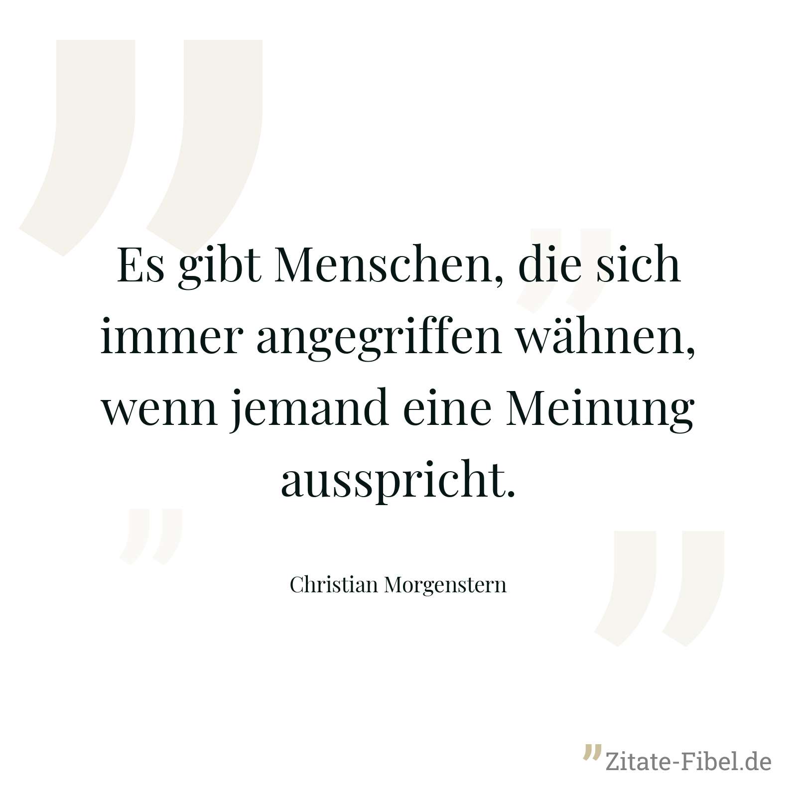 Es gibt Menschen, die sich immer angegriffen wähnen, wenn jemand eine Meinung ausspricht. - Christian Morgenstern