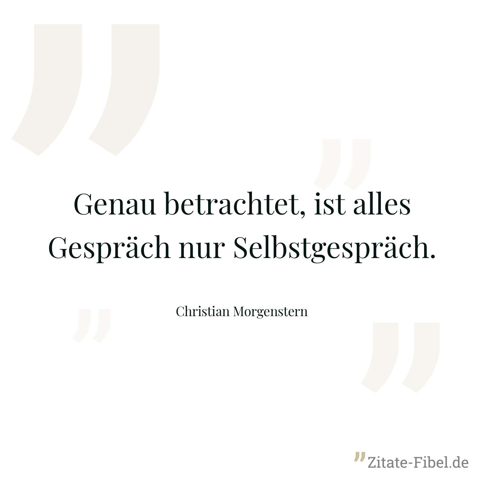 Genau betrachtet, ist alles Gespräch nur Selbstgespräch. - Christian Morgenstern