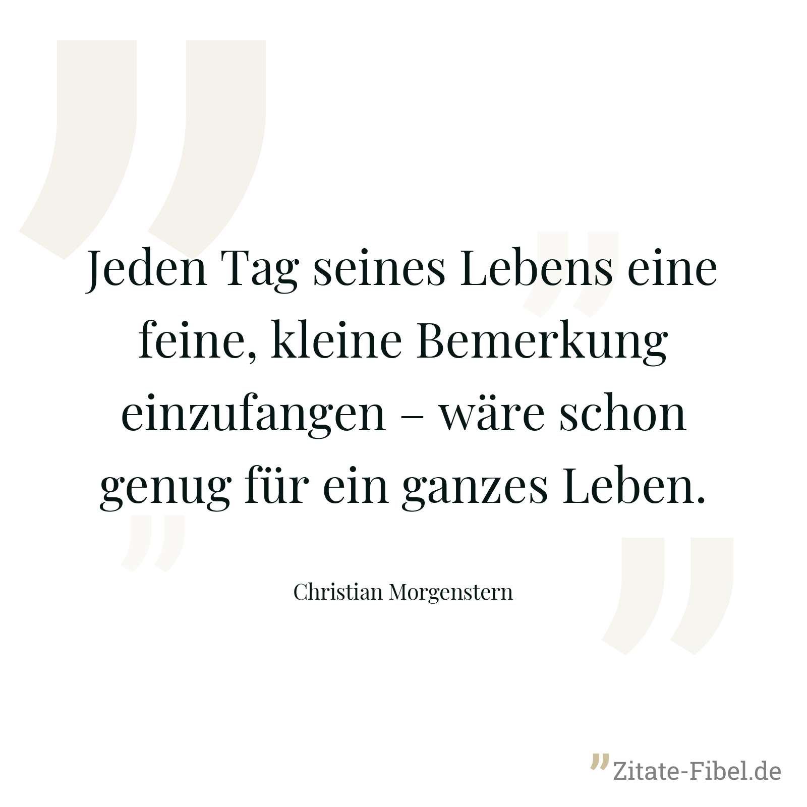 Jeden Tag seines Lebens eine feine, kleine Bemerkung einzufangen – wäre schon genug für ein ganzes Leben. - Christian Morgenstern