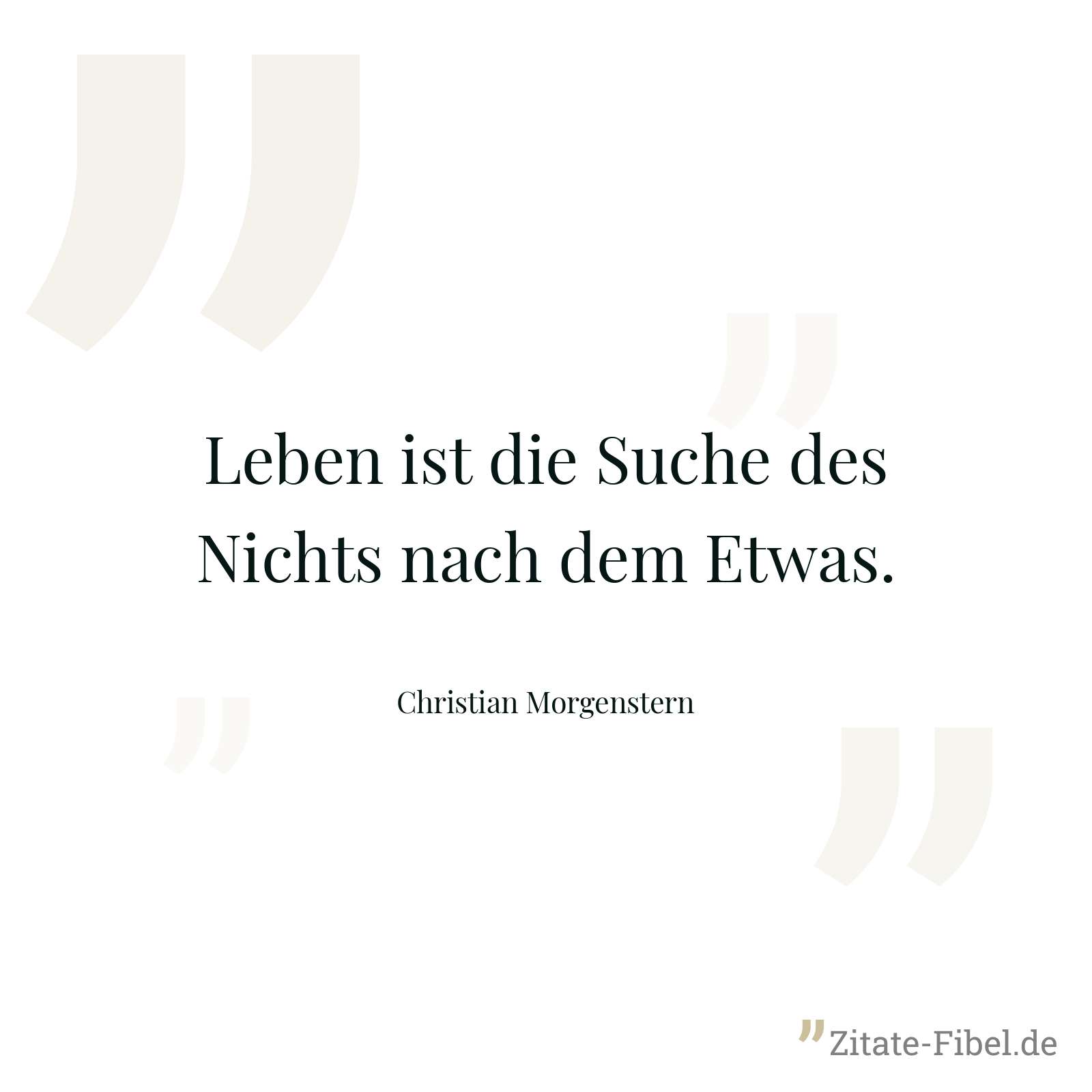 Leben ist die Suche des Nichts nach dem Etwas. - Christian Morgenstern