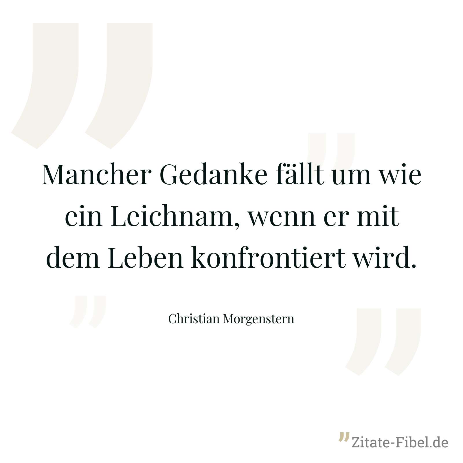 Mancher Gedanke fällt um wie ein Leichnam, wenn er mit dem Leben konfrontiert wird. - Christian Morgenstern
