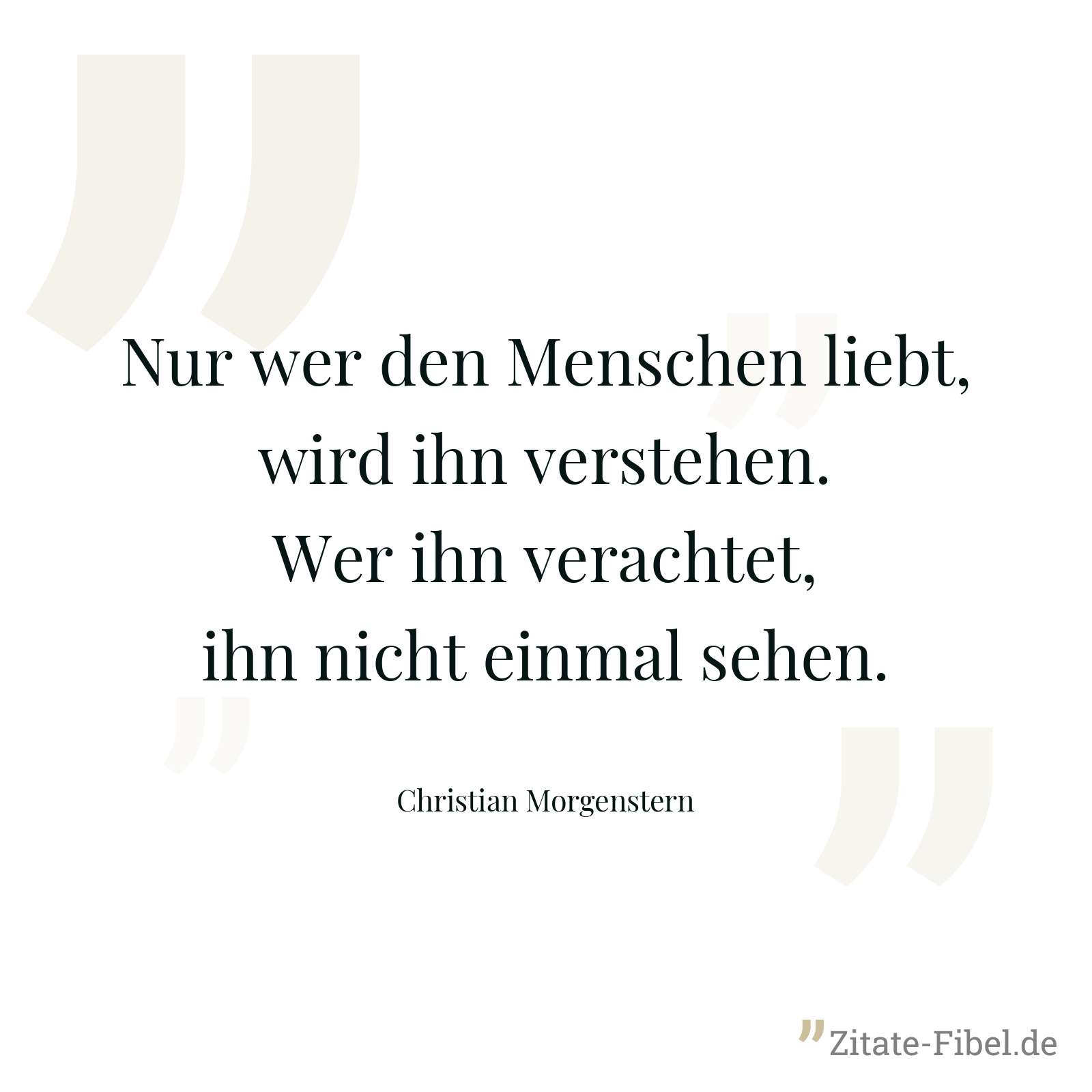 Nur wer den Menschen liebt, wird ihn verstehen. Wer ihn verachtet, ihn nicht einmal sehen. - Christian Morgenstern