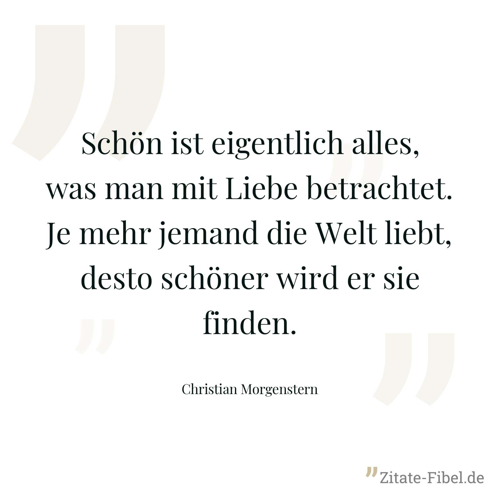 Schön ist eigentlich alles, was man mit Liebe betrachtet. Je mehr jemand die Welt liebt, desto schöner wird er sie finden. - Christian Morgenstern