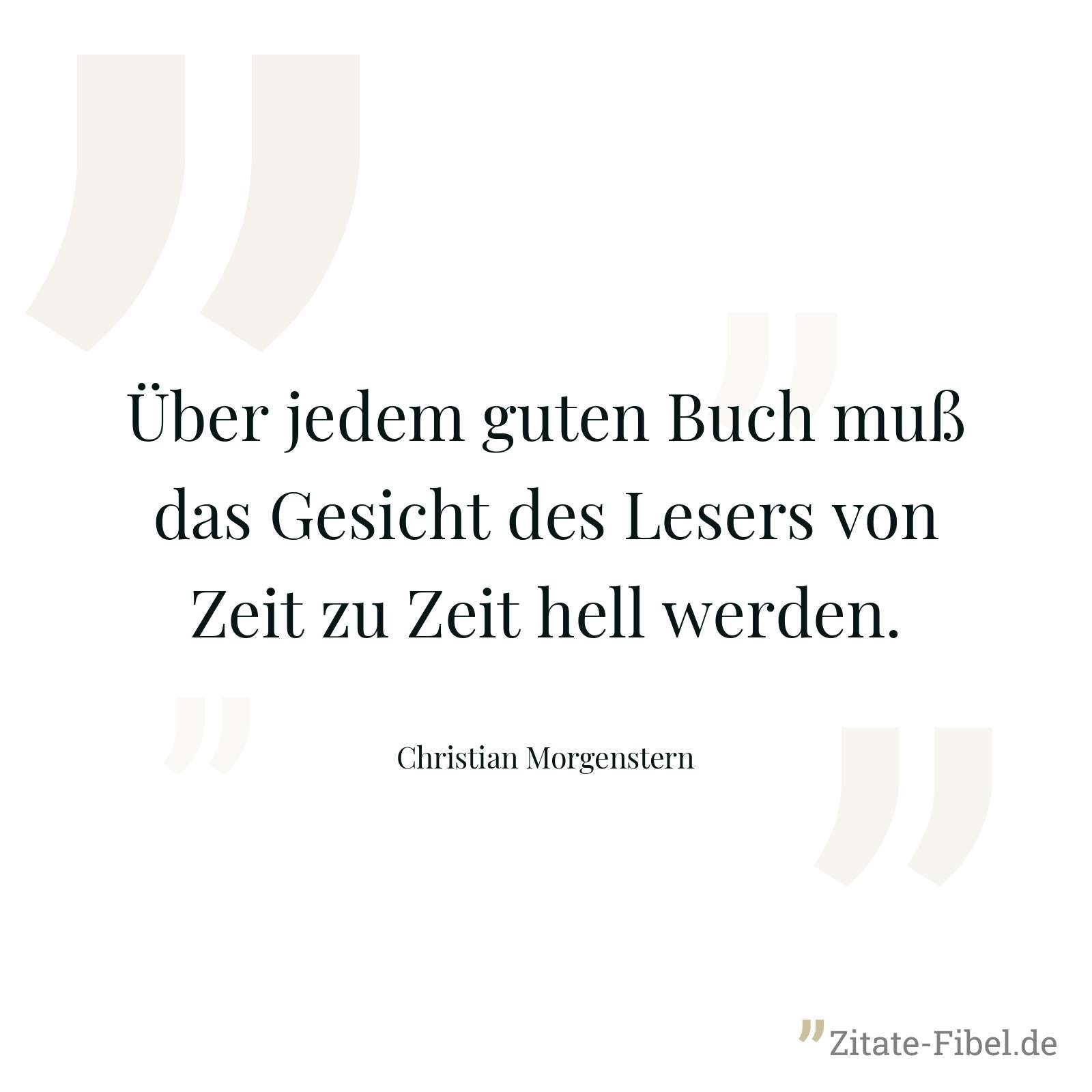 Über jedem guten Buch muß das Gesicht des Lesers von Zeit zu Zeit hell werden. - Christian Morgenstern