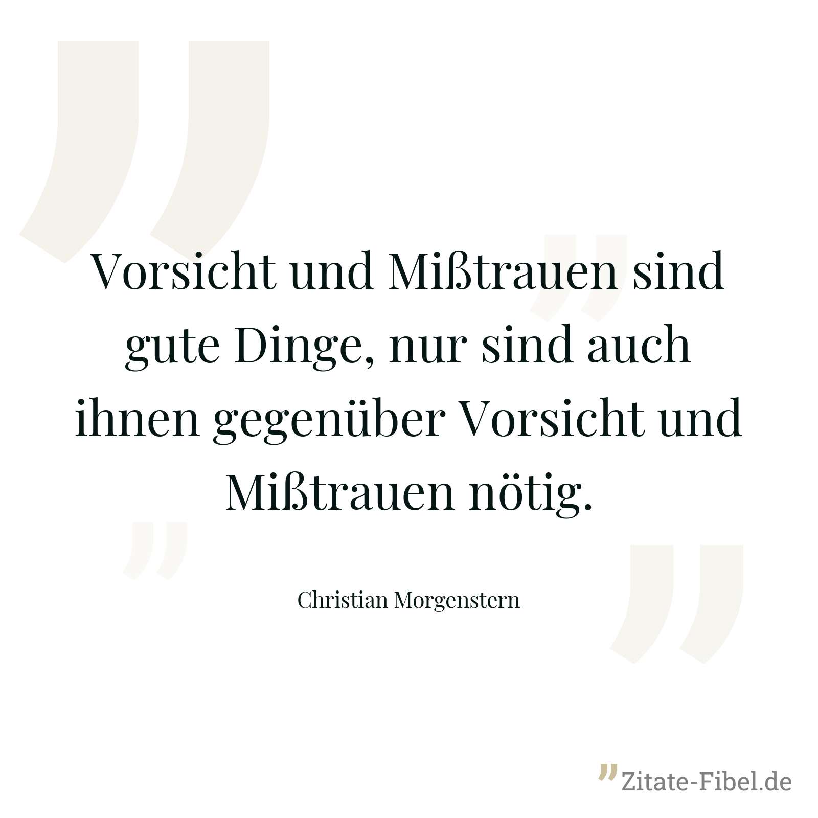 Vorsicht und Mißtrauen sind gute Dinge, nur sind auch ihnen gegenüber Vorsicht und Mißtrauen nötig. - Christian Morgenstern